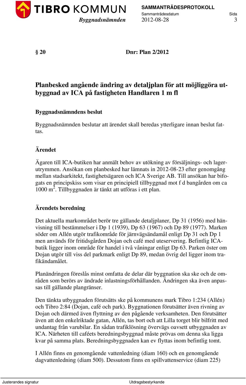 Ansökan om planbesked har lämnats in 2012-08-23 efter genomgång mellan stadsarkitekt, fastighetsägaren och ICA Sverige AB.