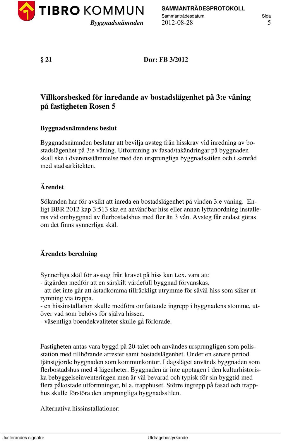 Utformning av fasad/takändringar på byggnaden skall ske i överensstämmelse med den ursprungliga byggnadsstilen och i samråd med stadsarkitekten.