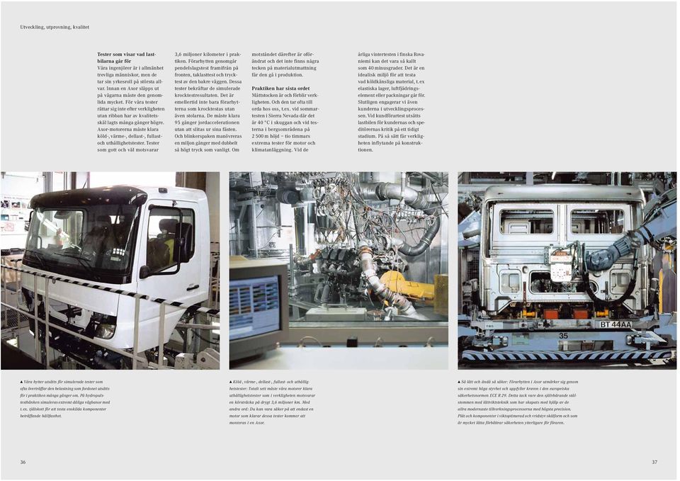 Axor-motorerna måste klara köld-, värme-, dellast-, fullastoch uthållighetstester. Tester som gott och väl motsvarar 3,6 miljoner kilometer i prak - tiken.