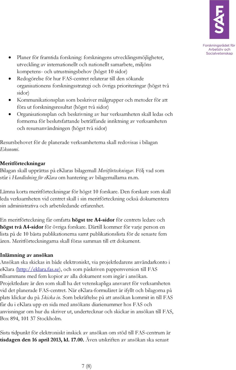 forskningsresultat (högst två sidor) Organisationsplan och beskrivning av hur verksamheten skall ledas och formerna för beslutsfattande beträffande inriktning av verksamheten och resursanvändningen