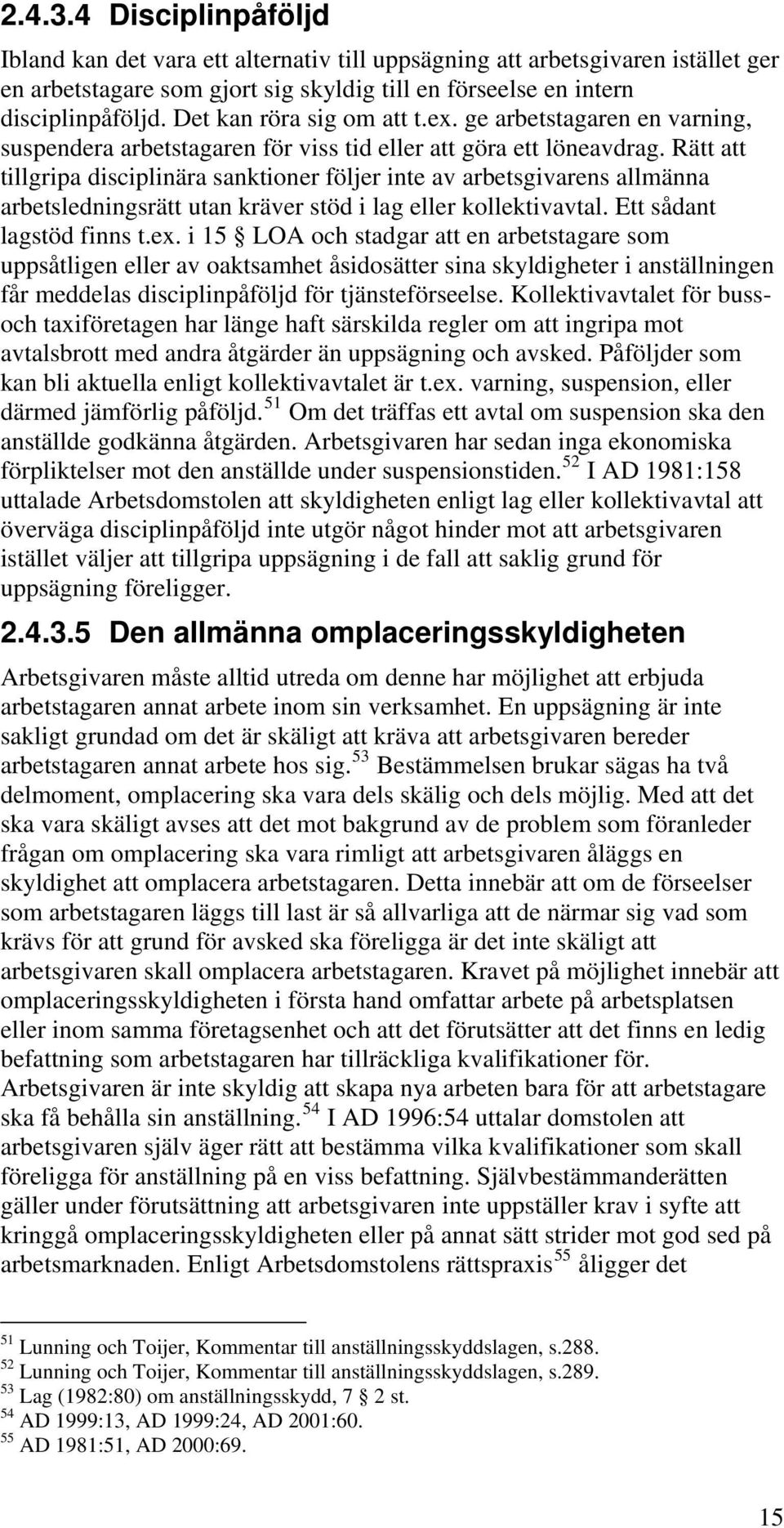 Rätt att tillgripa disciplinära sanktioner följer inte av arbetsgivarens allmänna arbetsledningsrätt utan kräver stöd i lag eller kollektivavtal. Ett sådant lagstöd finns t.ex.