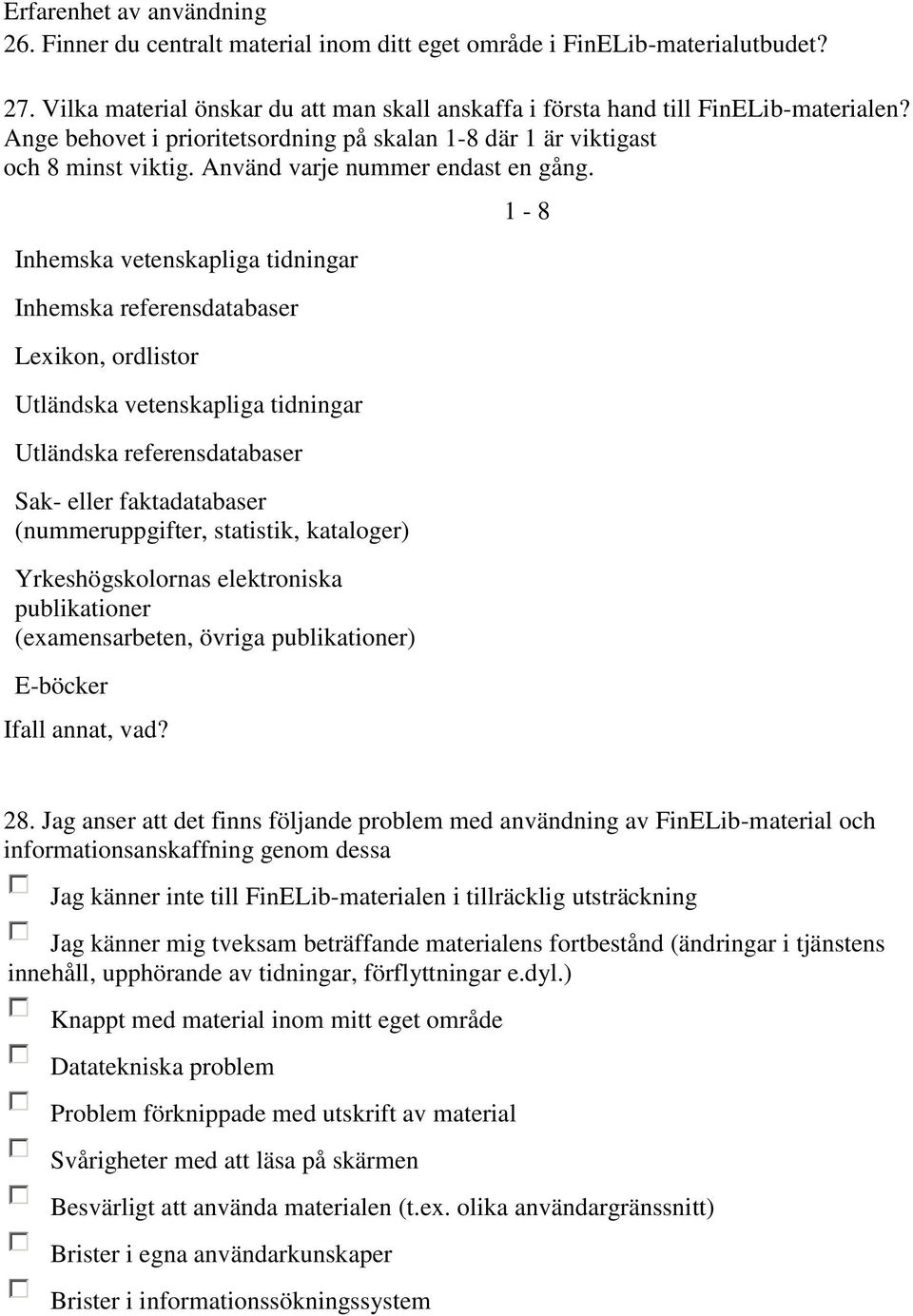 Inhemska vetenskapliga tidningar Inhemska referensdatabaser Lexikon, ordlistor Utländska vetenskapliga tidningar Utländska referensdatabaser Sak- eller faktadatabaser (nummeruppgifter, statistik,