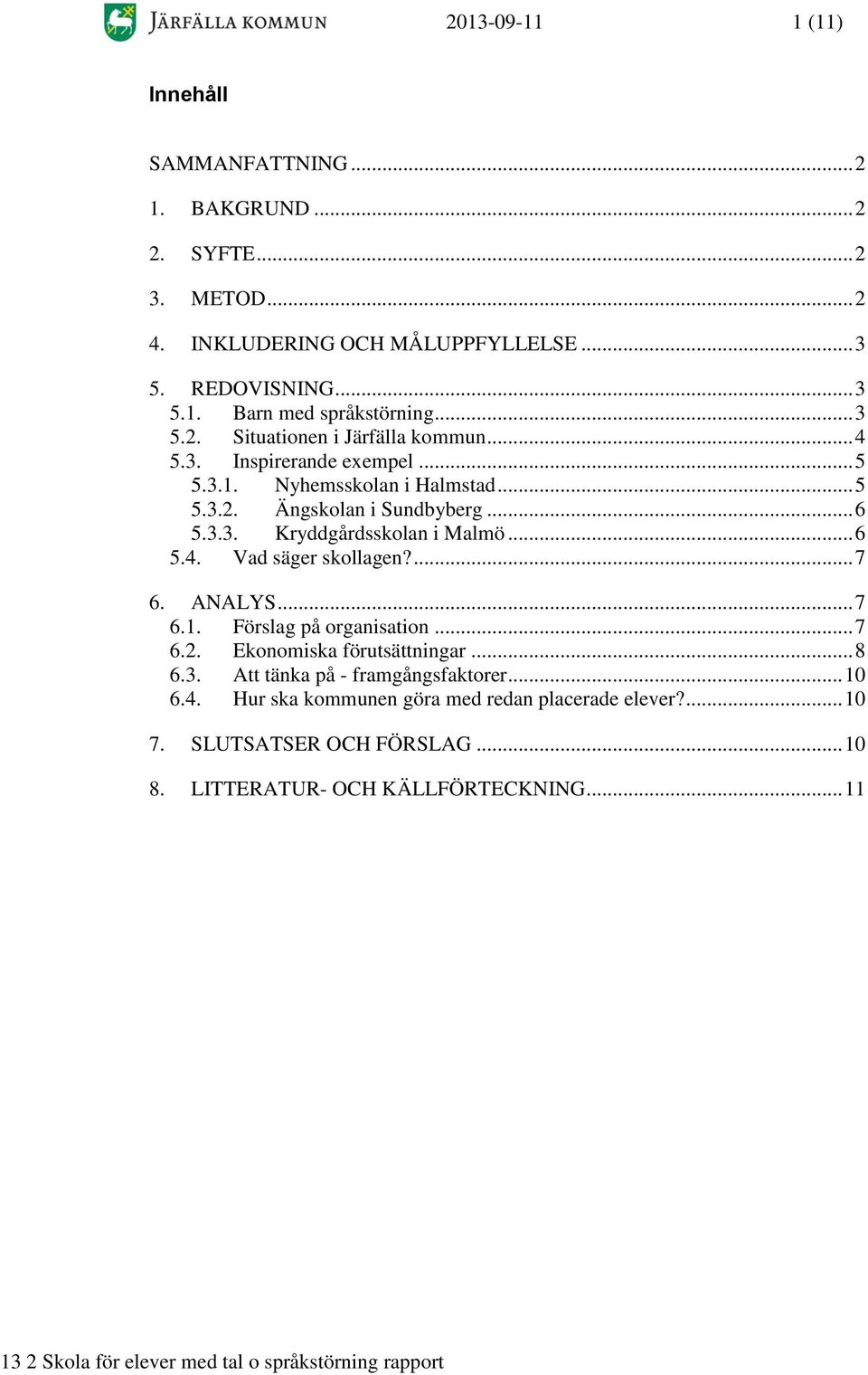 .. 6 5.4. Vad säger skollagen?... 7 6. ANALYS... 7 6.1. Förslag på organisation... 7 6.2. Ekonomiska förutsättningar... 8 6.3. Att tänka på - framgångsfaktorer.