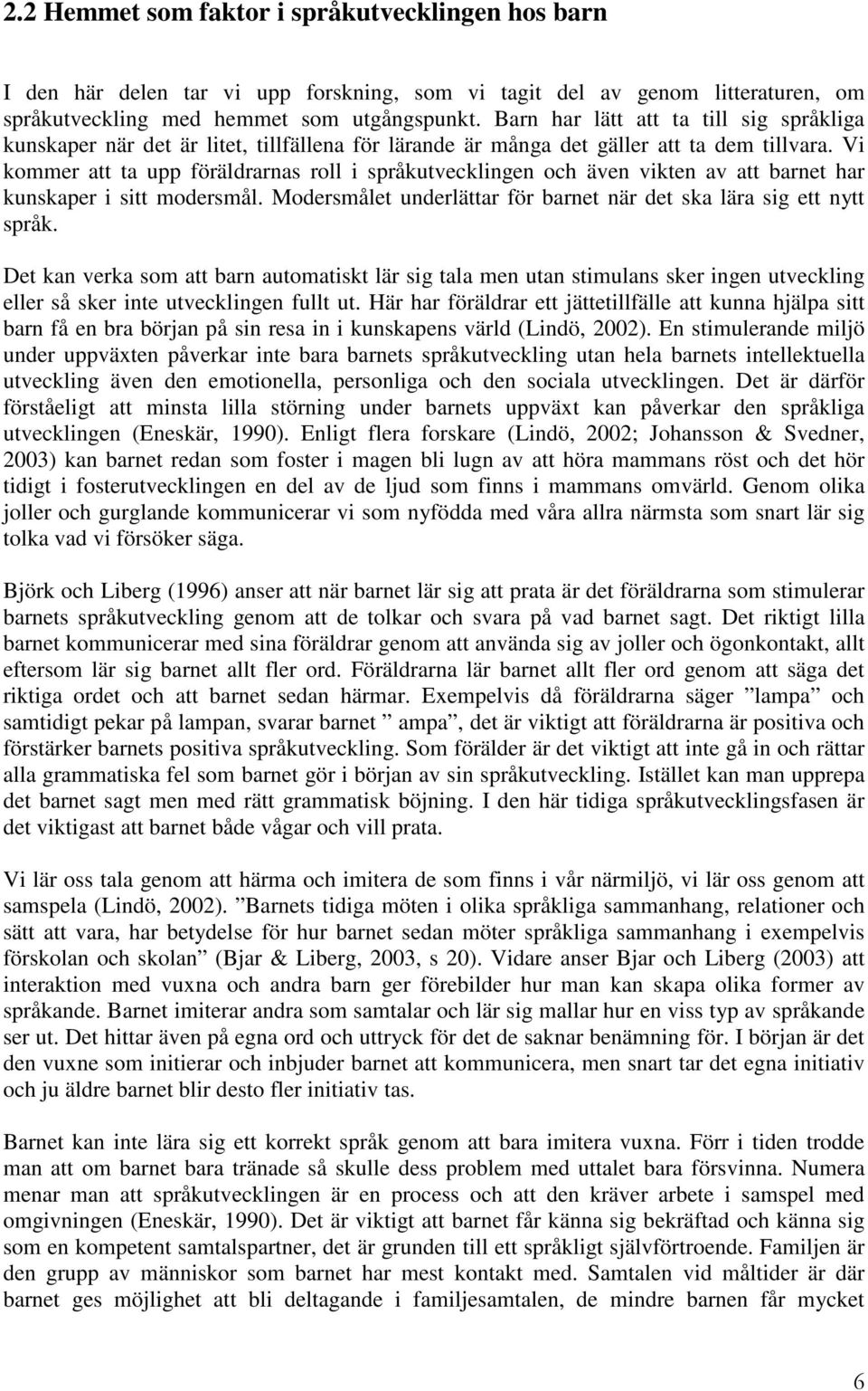 Vi kommer att ta upp föräldrarnas roll i språkutvecklingen och även vikten av att barnet har kunskaper i sitt modersmål. Modersmålet underlättar för barnet när det ska lära sig ett nytt språk.