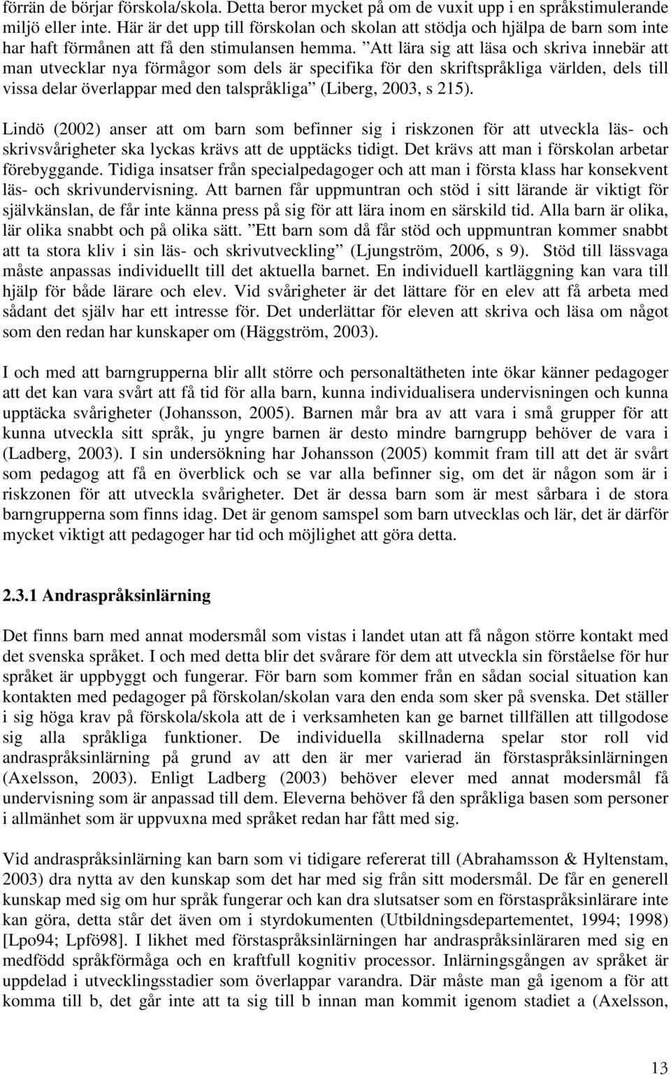 Att lära sig att läsa och skriva innebär att man utvecklar nya förmågor som dels är specifika för den skriftspråkliga världen, dels till vissa delar överlappar med den talspråkliga (Liberg, 2003, s