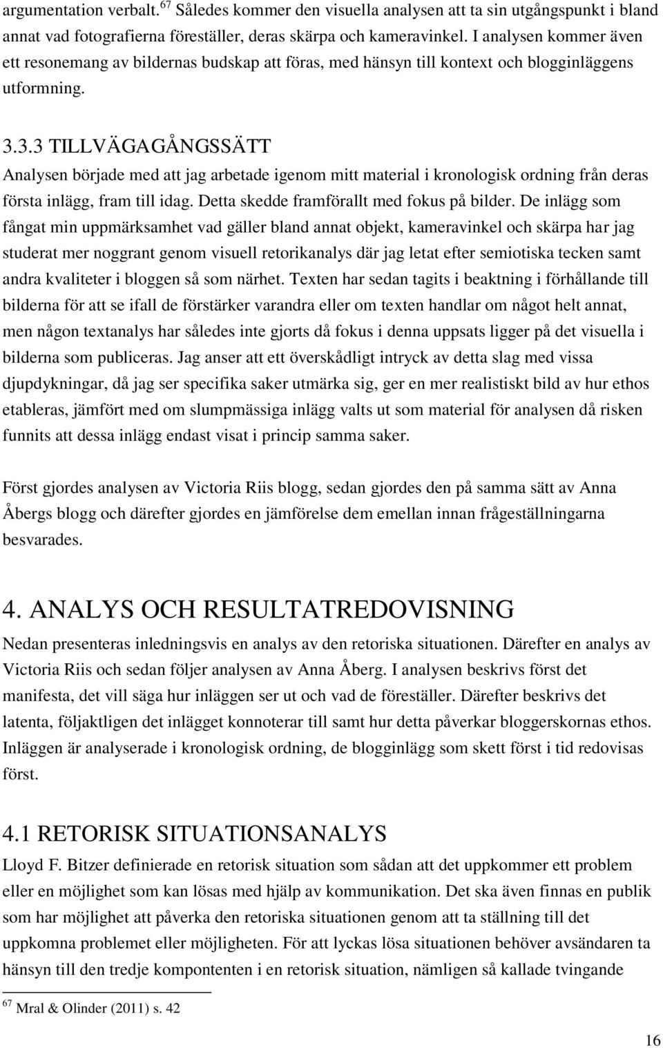 3.3 TILLVÄGAGÅNGSSÄTT Analysen började med att jag arbetade igenom mitt material i kronologisk ordning från deras första inlägg, fram till idag. Detta skedde framförallt med fokus på bilder.