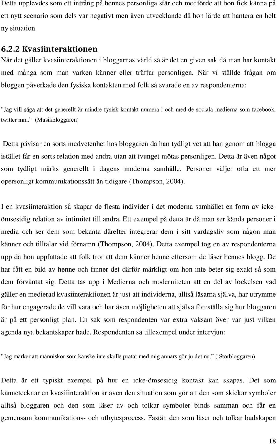 När vi ställde frågan om bloggen påverkade den fysiska kontakten med folk så svarade en av respondenterna: Jag vill säga att det generellt är mindre fysisk kontakt numera i och med de sociala