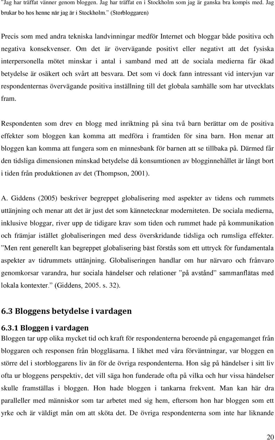 Om det är övervägande positivt eller negativt att det fysiska interpersonella mötet minskar i antal i samband med att de sociala medierna får ökad betydelse är osäkert och svårt att besvara.