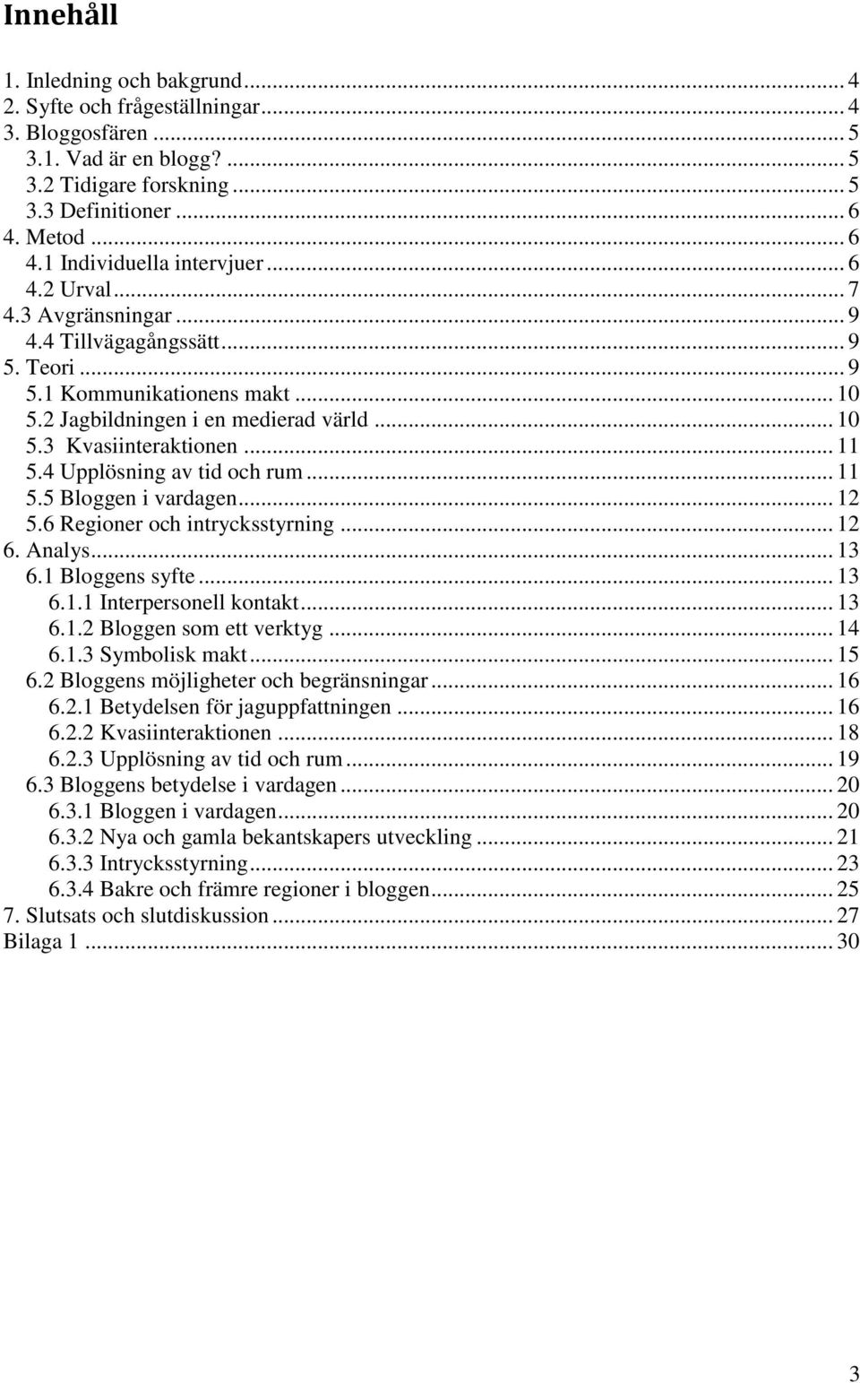 .. 11 5.4 Upplösning av tid och rum... 11 5.5 Bloggen i vardagen... 12 5.6 Regioner och intrycksstyrning... 12 6. Analys... 13 6.1 Bloggens syfte... 13 6.1.1 Interpersonell kontakt... 13 6.1.2 Bloggen som ett verktyg.