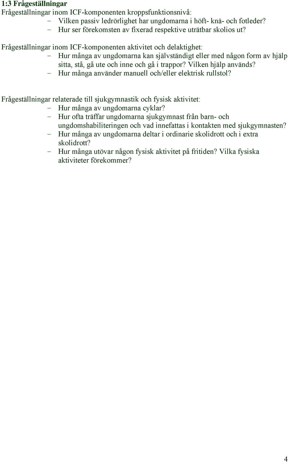 Frågeställningar inom ICF-komponenten aktivitet och delaktighet: - Hur många av ungdomarna kan självständigt eller med någon form av hjälp sitta, stå, gå ute och inne och gå i trappor?