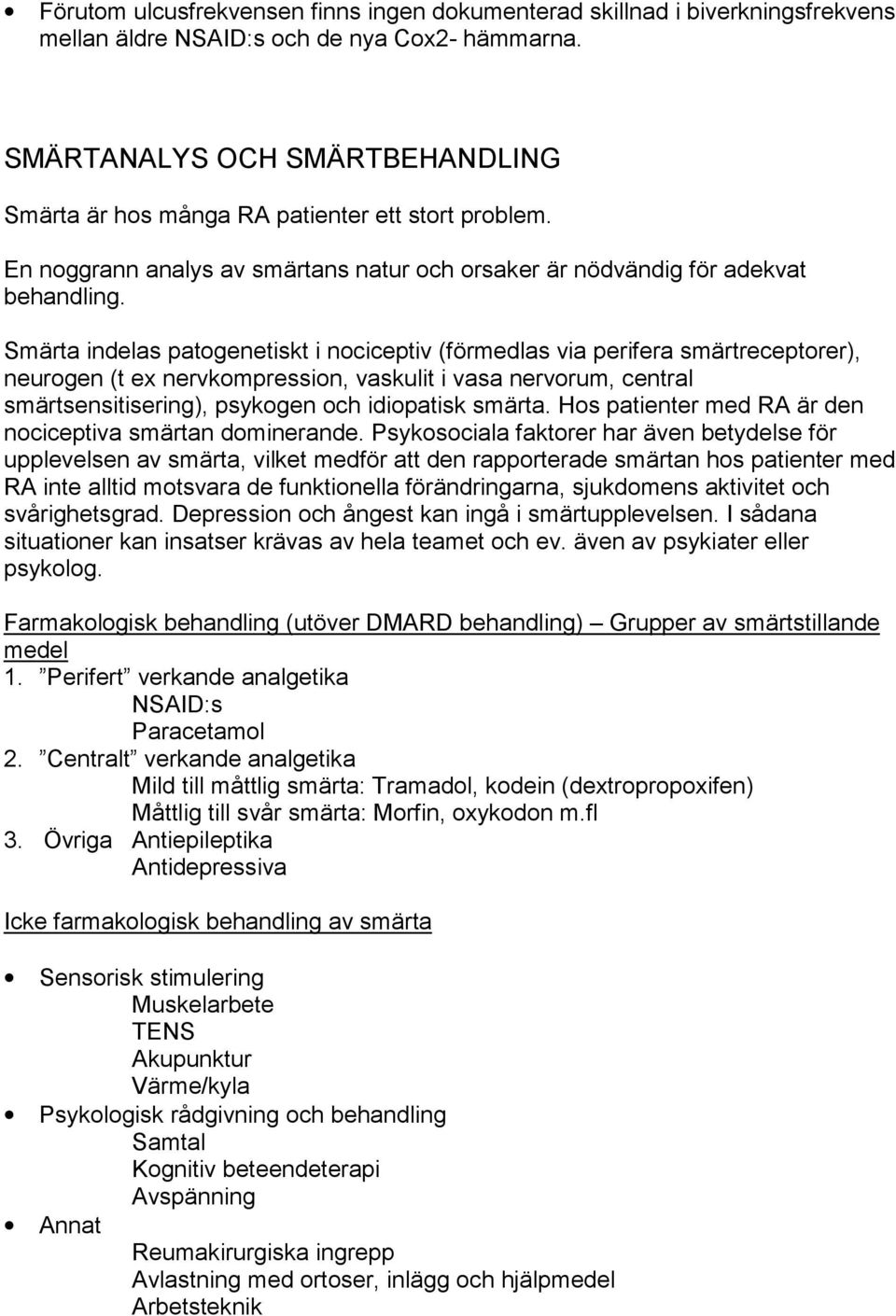 Smärta indelas patogenetiskt i nociceptiv (förmedlas via perifera smärtreceptorer), neurogen (t ex nervkompression, vaskulit i vasa nervorum, central smärtsensitisering), psykogen och idiopatisk