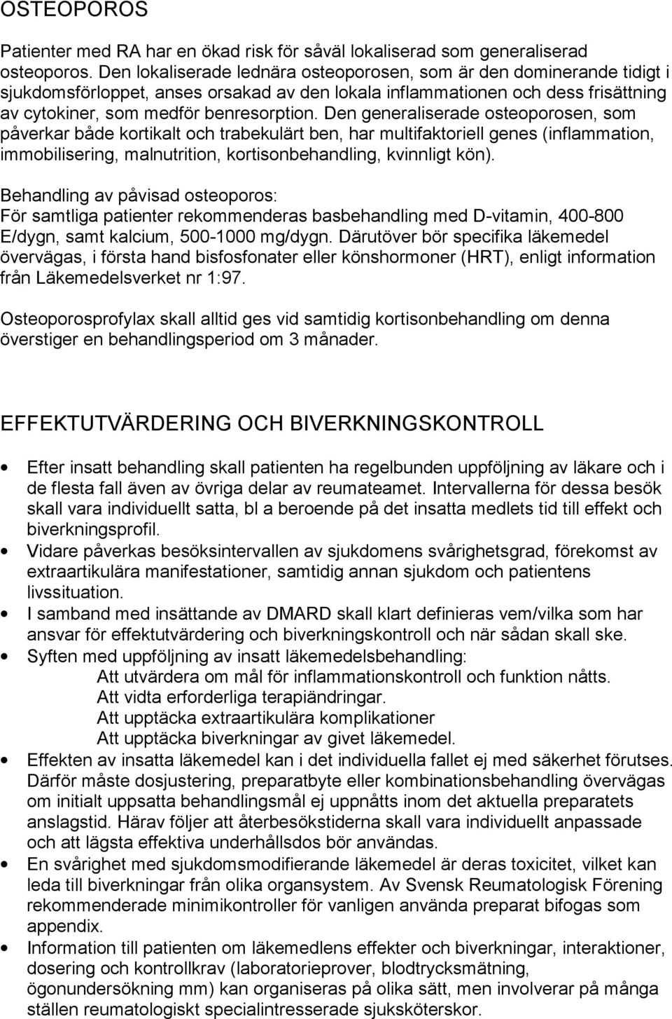 Den generaliserade osteoporosen, som påverkar både kortikalt och trabekulärt ben, har multifaktoriell genes (inflammation, immobilisering, malnutrition, kortisonbehandling, kvinnligt kön).