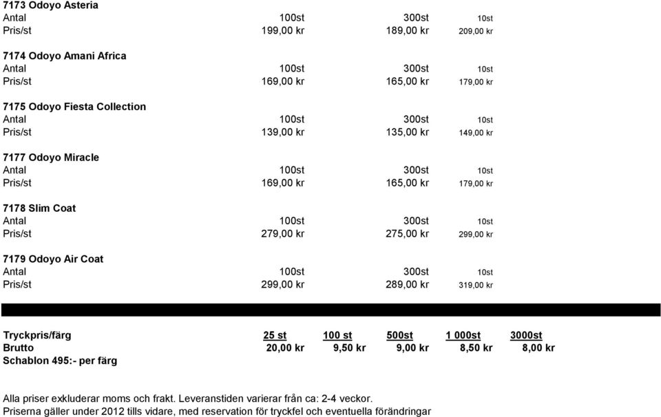 299,00 kr 289,00 kr 319,00 kr Tryckpris/färg 25 st 100 st 500st 1 000st 3000st Brutto 20,00 kr 9,50 kr 9,00 kr 8,50 kr 8,00 kr Schablon 495:- per färg Alla priser