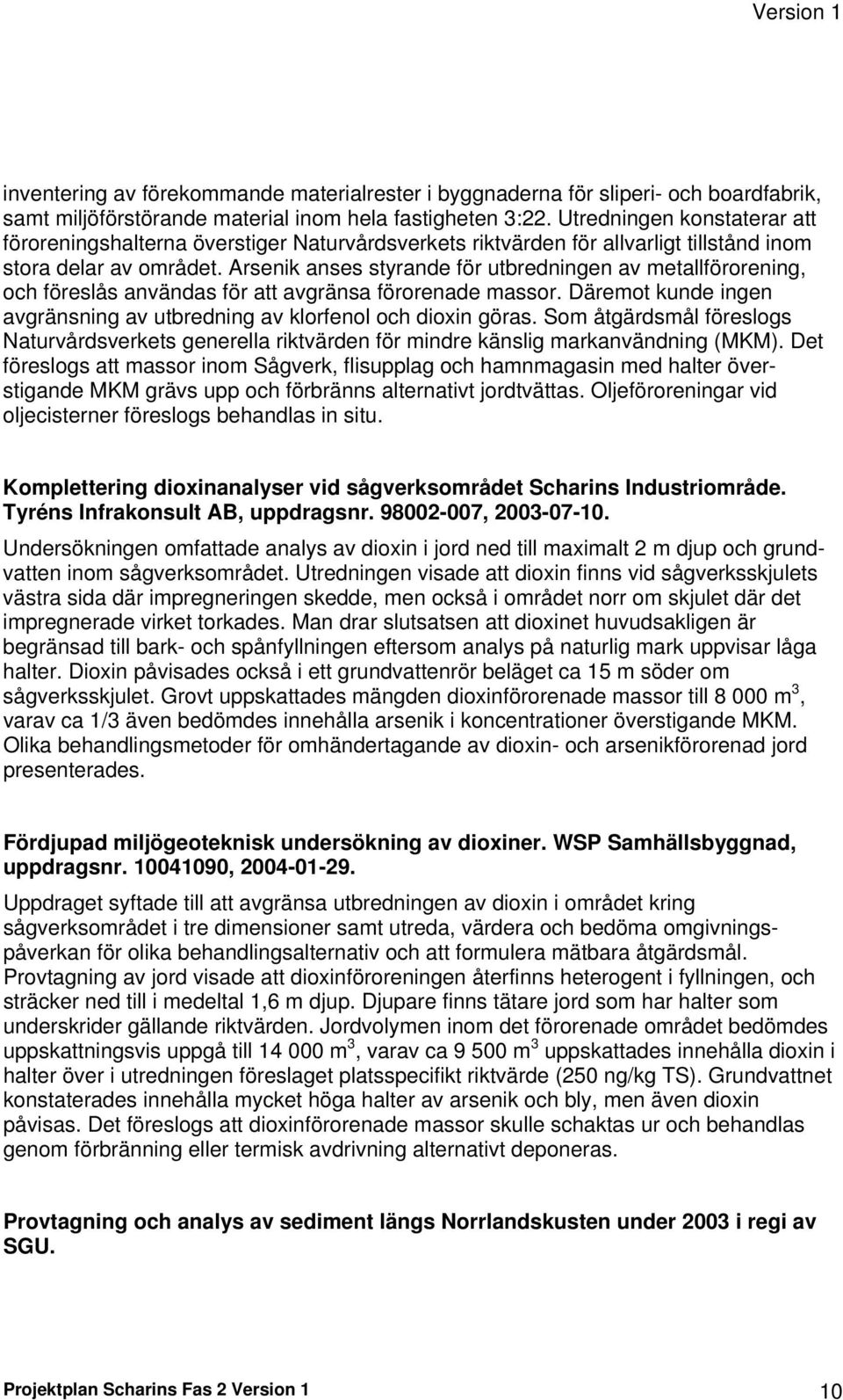 Arsenik anses styrande för utbredningen av metallförorening, och föreslås användas för att avgränsa förorenade massor. Däremot kunde ingen avgränsning av utbredning av klorfenol och dioxin göras.