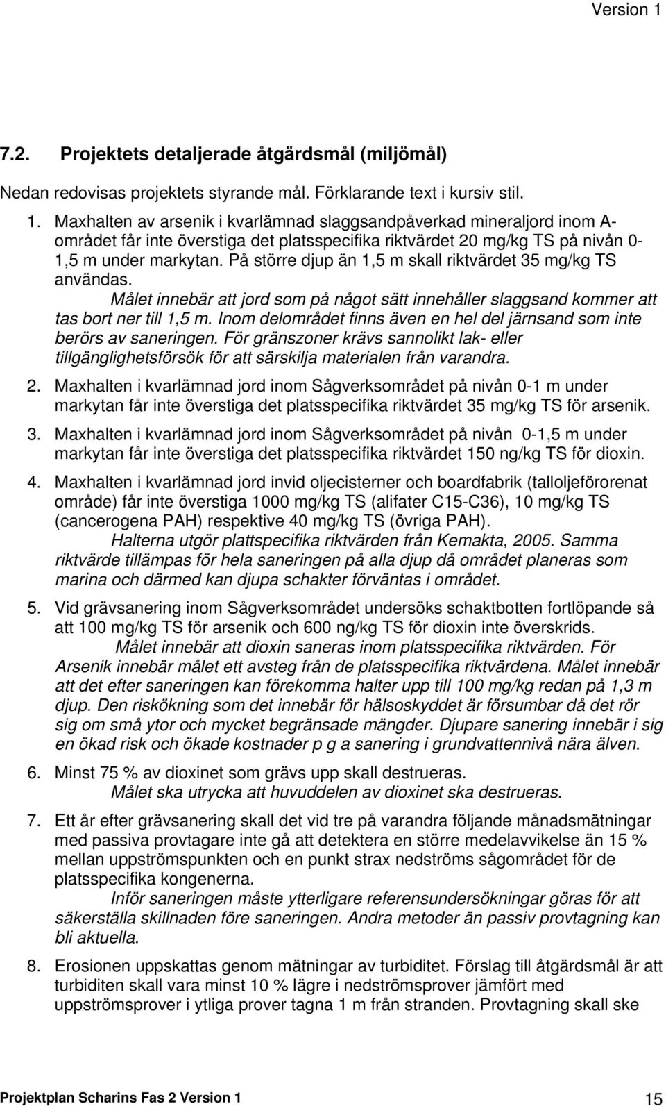 På större djup än 1,5 m skall riktvärdet 35 mg/kg TS användas. Målet innebär att jord som på något sätt innehåller slaggsand kommer att tas bort ner till 1,5 m.