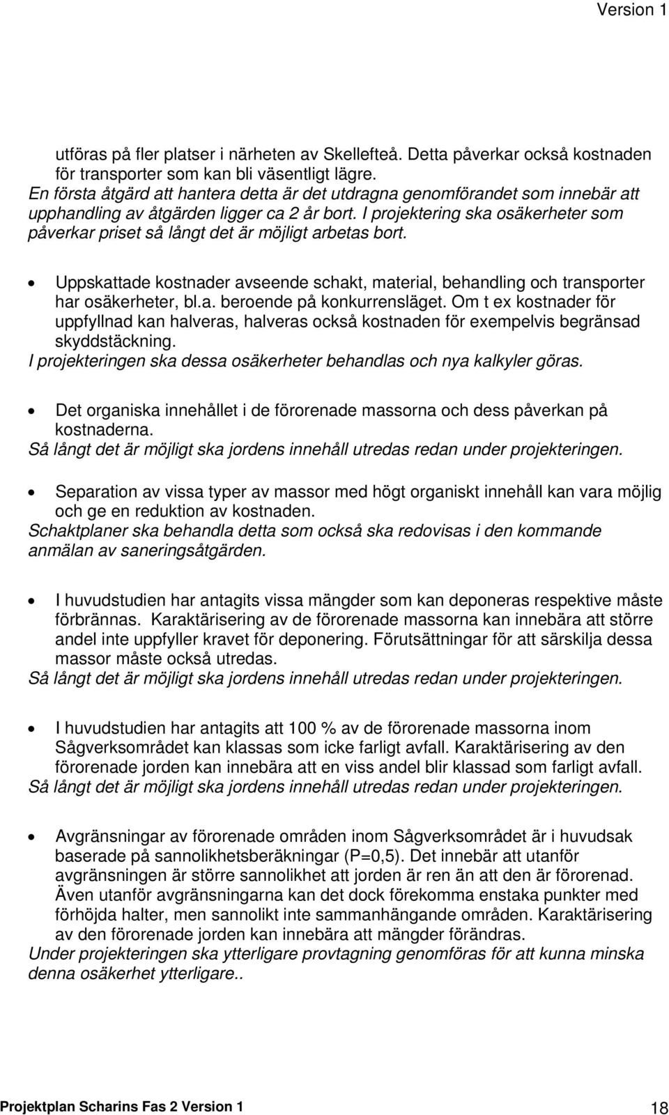 I projektering ska osäkerheter som påverkar priset så långt det är möjligt arbetas bort. Uppskattade kostnader avseende schakt, material, behandling och transporter har osäkerheter, bl.a. beroende på konkurrensläget.