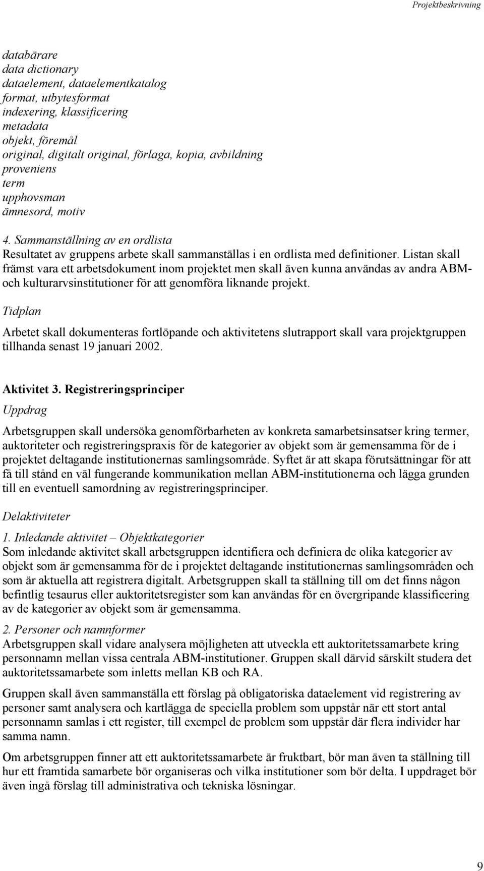 Listan skall främst vara ett arbetsdokument inom projektet men skall även kunna användas av andra ABMoch kulturarvsinstitutioner för att genomföra liknande projekt. tillhanda senast 19 januari 2002.