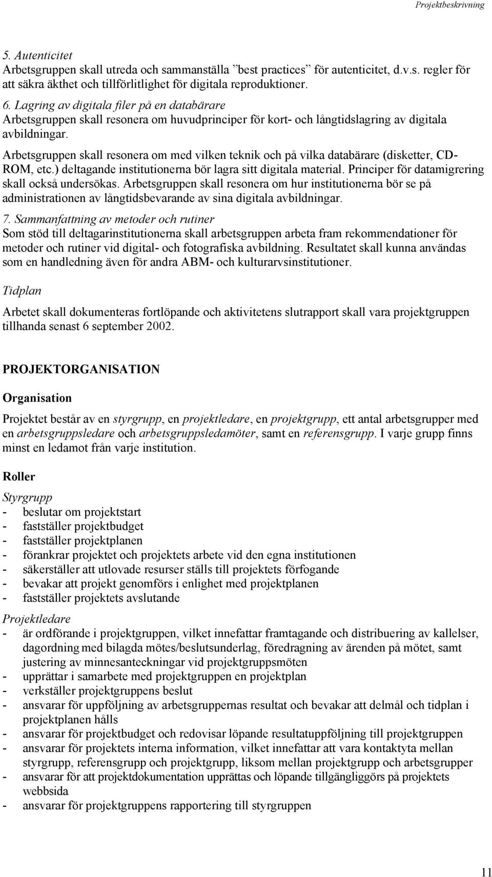 Arbetsgruppen skall resonera om med vilken teknik och på vilka databärare (disketter, CD- ROM, etc.) deltagande institutionerna bör lagra sitt digitala material.