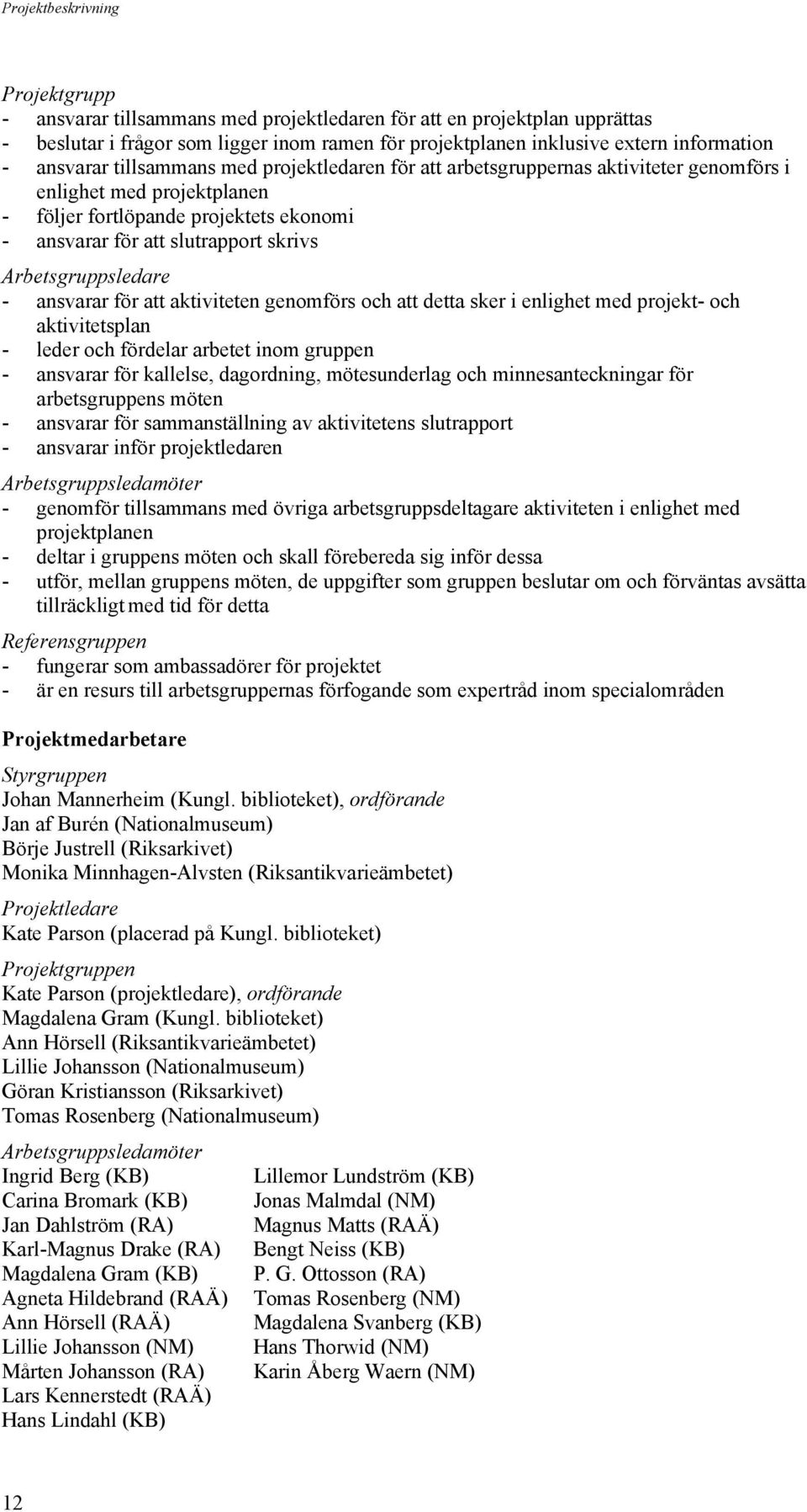 ansvarar för att aktiviteten genomförs och att detta sker i enlighet med projekt- och aktivitetsplan - leder och fördelar arbetet inom gruppen - ansvarar för kallelse, dagordning, mötesunderlag och