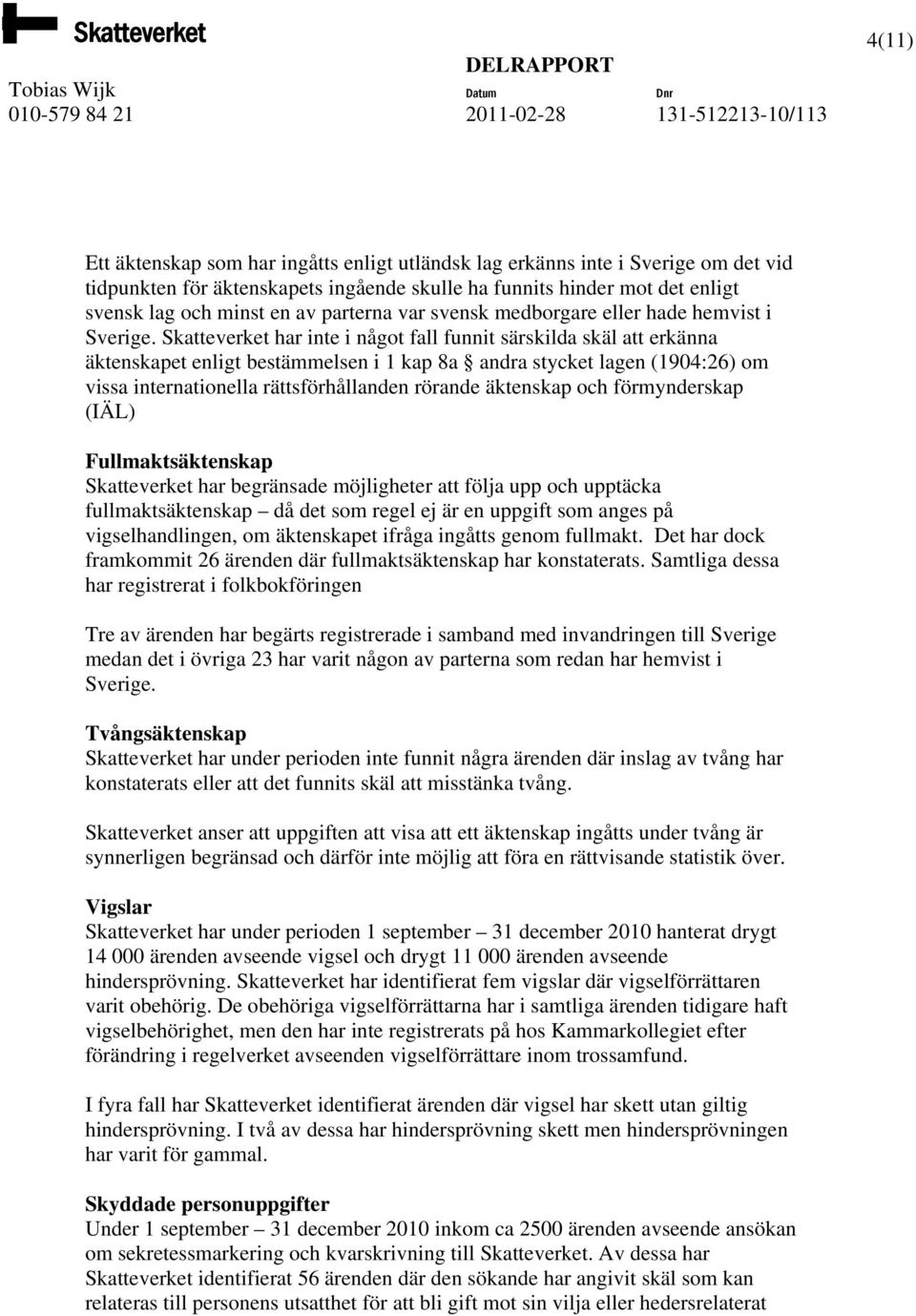 Skatteverket har inte i något fall funnit särskilda skäl att erkänna äktenskapet enligt bestämmelsen i 1 kap 8a andra stycket lagen (1904:26) om vissa internationella rättsförhållanden rörande