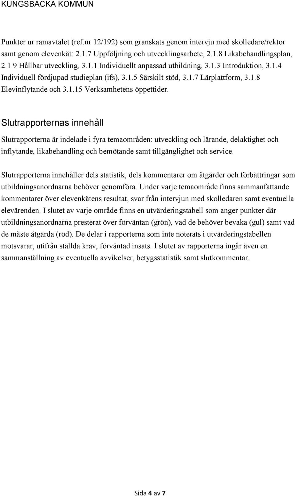 Slutrapporternas innehåll Slutrapporterna är indelade i fyra temaområden: utveckling och lärande, delaktighet och inflytande, likabehandling och bemötande samt tillgänglighet och service.