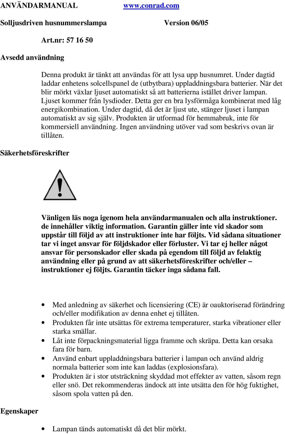 Ljuset kommer från lysdioder. Detta ger en bra lysförmåga kombinerat med låg energikombination. Under dagtid, då det är ljust ute, stänger ljuset i lampan automatiskt av sig själv.