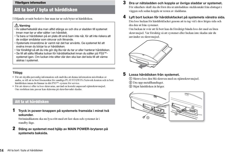 Ta bara ur hårddisken på en plats dit små barn inte når, för att inte riskera att de sväljer smådelar som skruvar och liknande. Systemets innandöme är varmt när det har använts.