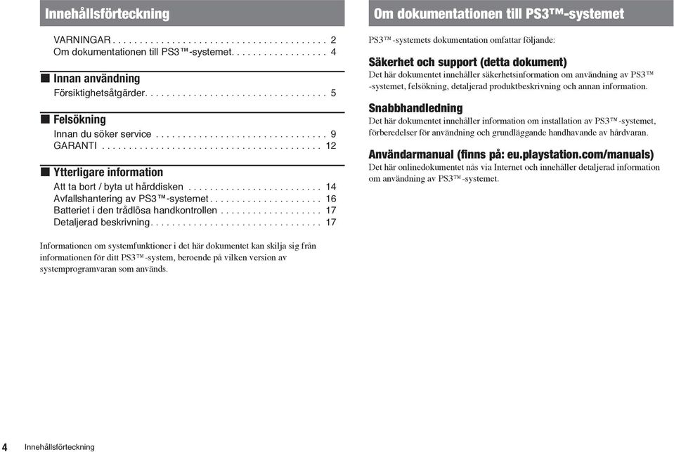 ... 17 Om dokumentationen till PS3 -systemet PS3 -systemets dokumentation omfattar följande: Säkerhet och support (detta dokument) Det här dokumentet innehåller säkerhetsinformation om användning av