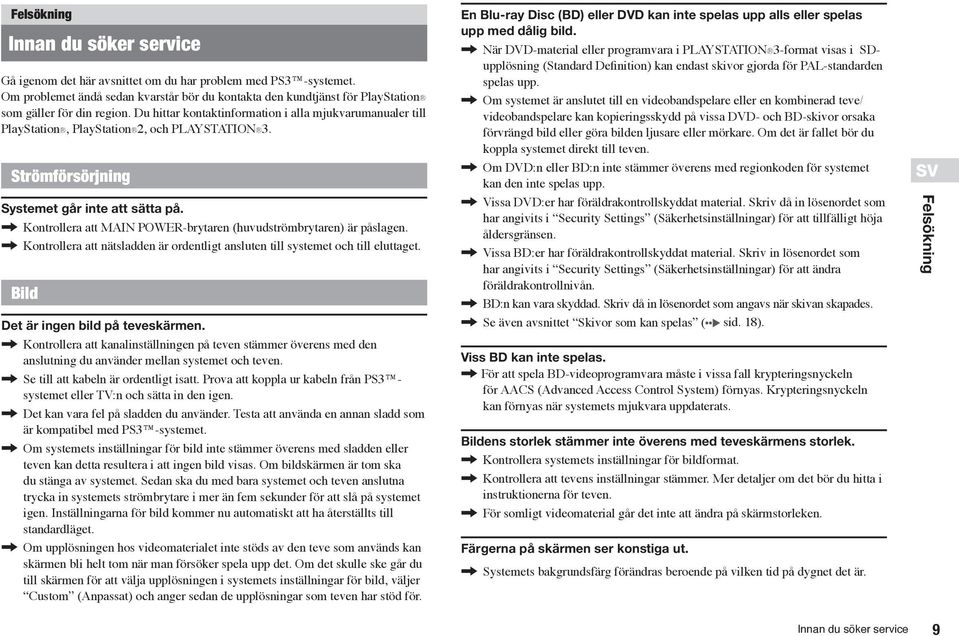 Du hittar kontaktinformation i alla mjukvarumanualer till PlayStation, PlayStation 2, och PLAYSTATION 3. Strömförsörjning Systemet går inte att sätta på.