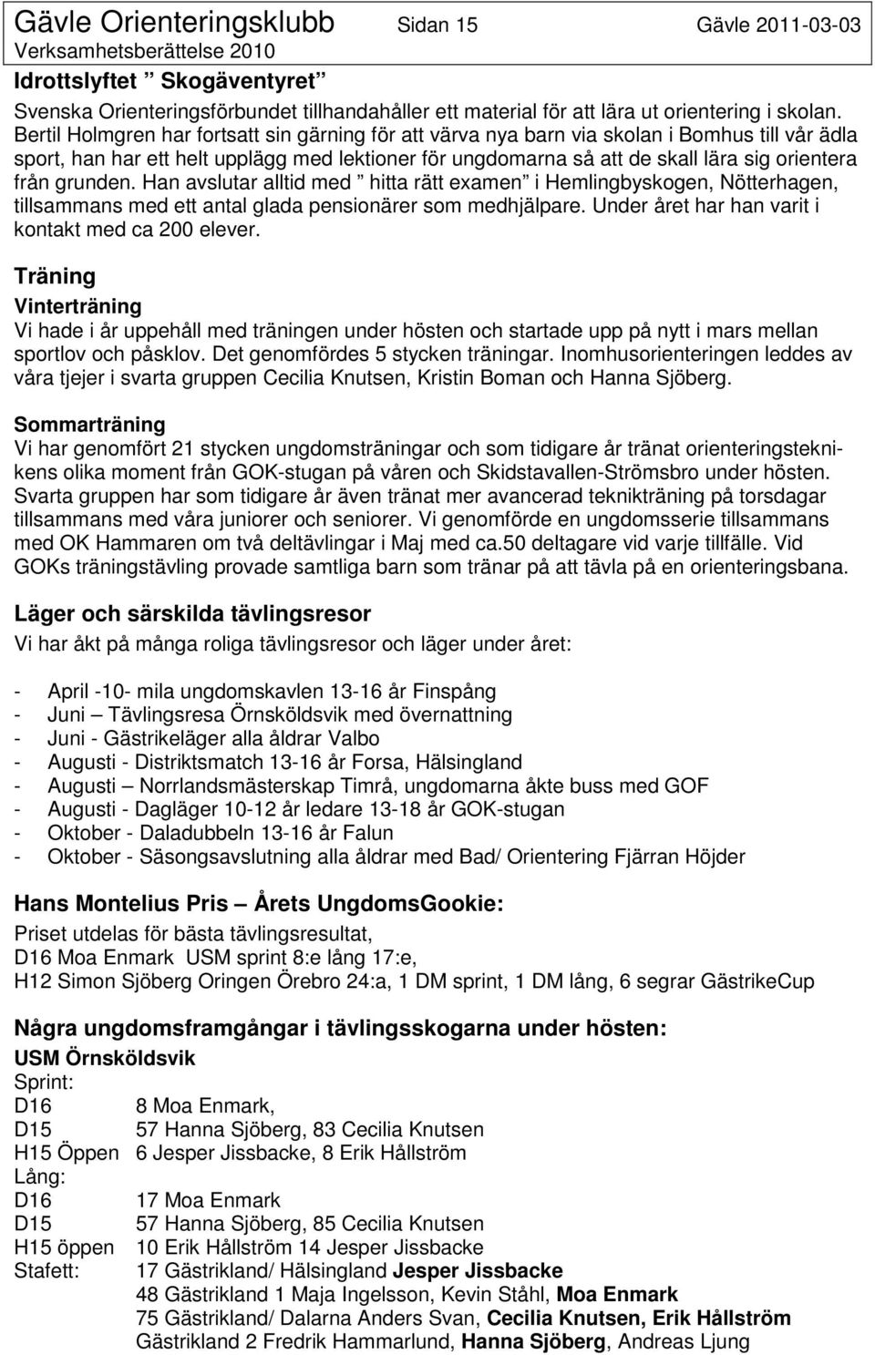 grunden. Han avslutar alltid med hitta rätt examen i Hemlingbyskogen, Nötterhagen, tillsammans med ett antal glada pensionärer som medhjälpare. Under året har han varit i kontakt med ca 200 elever.