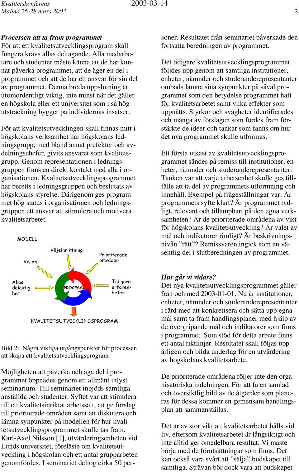 Denna breda uppslutning är utomordentligt viktig, inte minst när det gäller en högskola eller ett universitet som i så hög utsträckning bygger på individernas insatser.