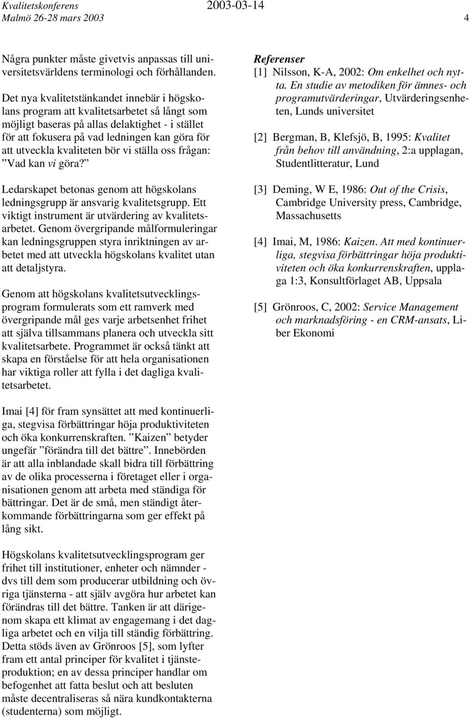 kvaliteten bör vi ställa oss frågan: Vad kan vi göra? Ledarskapet betonas genom att högskolans ledningsgrupp är ansvarig kvalitetsgrupp. Ett viktigt instrument är utvärdering av kvalitetsarbetet.