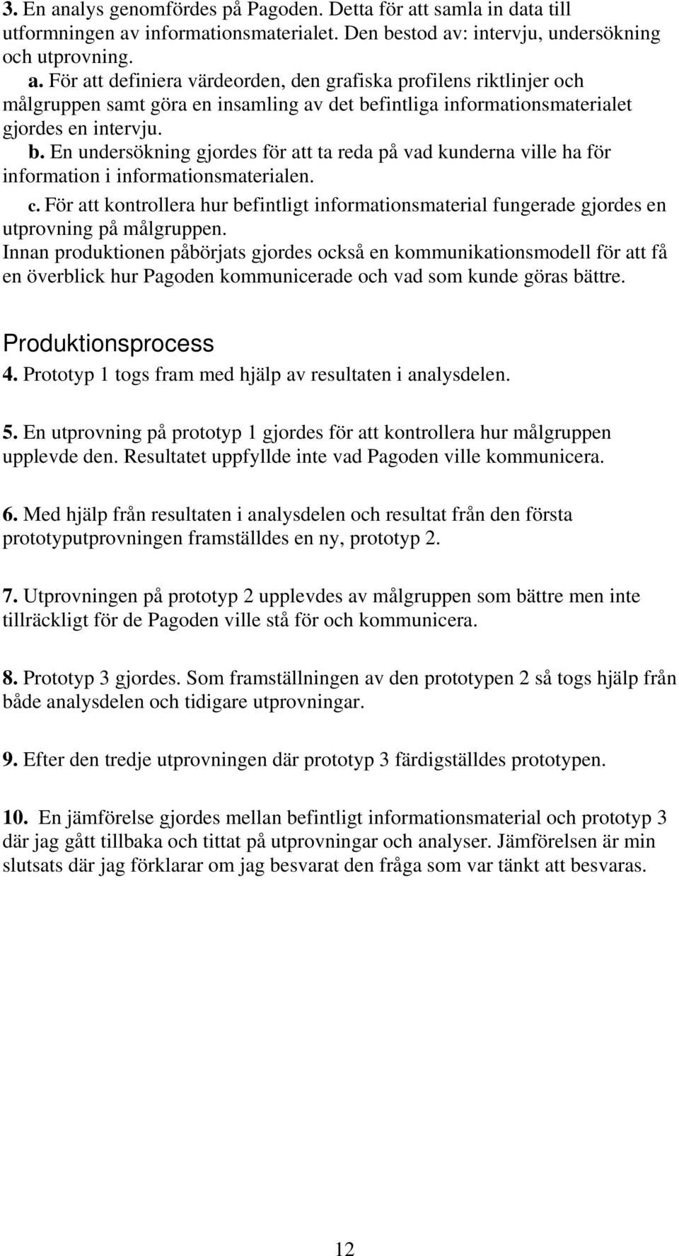 För att kontrollera hur befintligt informationsmaterial fungerade gjordes en utprovning på målgruppen.