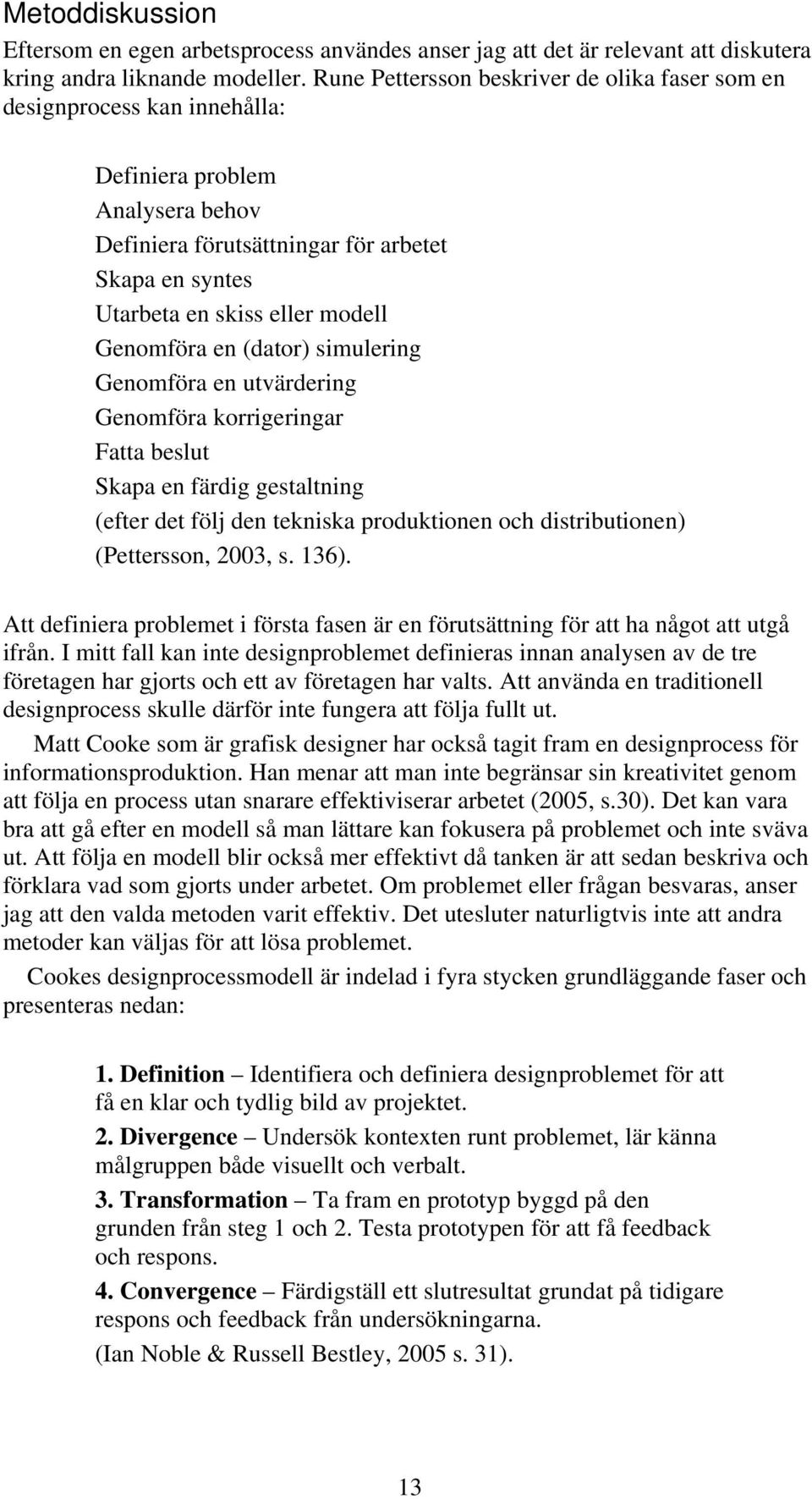 Genomföra en (dator) simulering Genomföra en utvärdering Genomföra korrigeringar Fatta beslut Skapa en färdig gestaltning (efter det följ den tekniska produktionen och distributionen) (Pettersson,