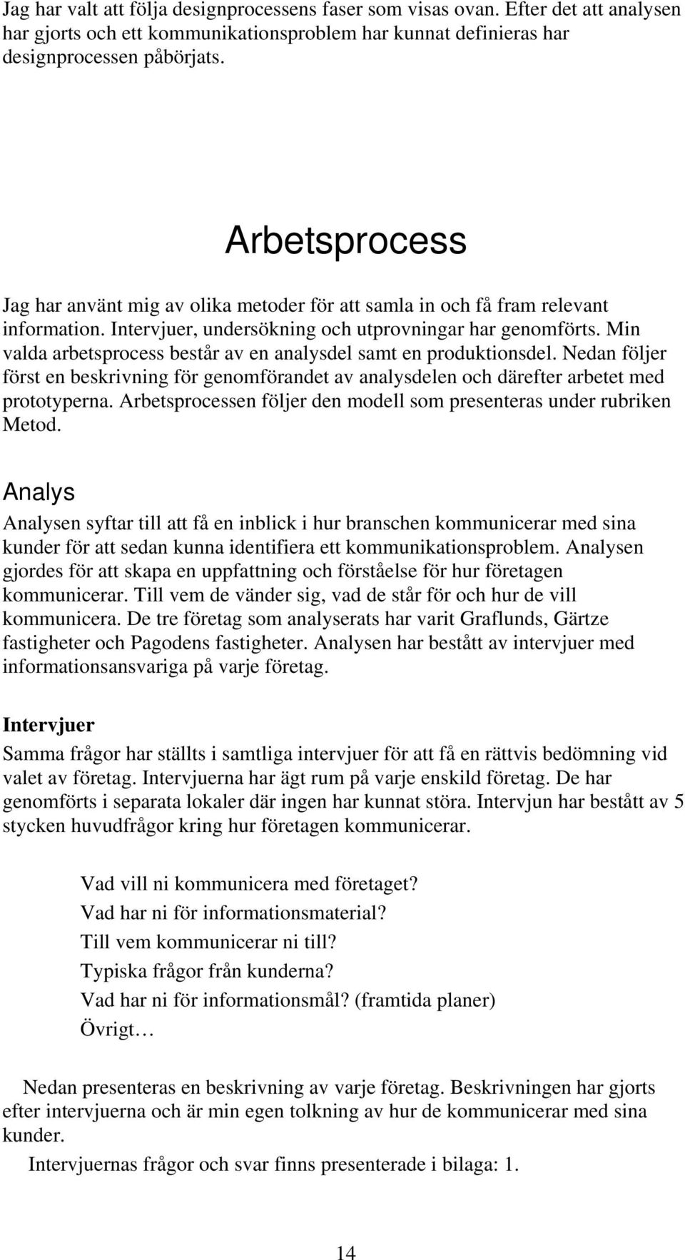 Min valda arbetsprocess består av en analysdel samt en produktionsdel. Nedan följer först en beskrivning för genomförandet av analysdelen och därefter arbetet med prototyperna.