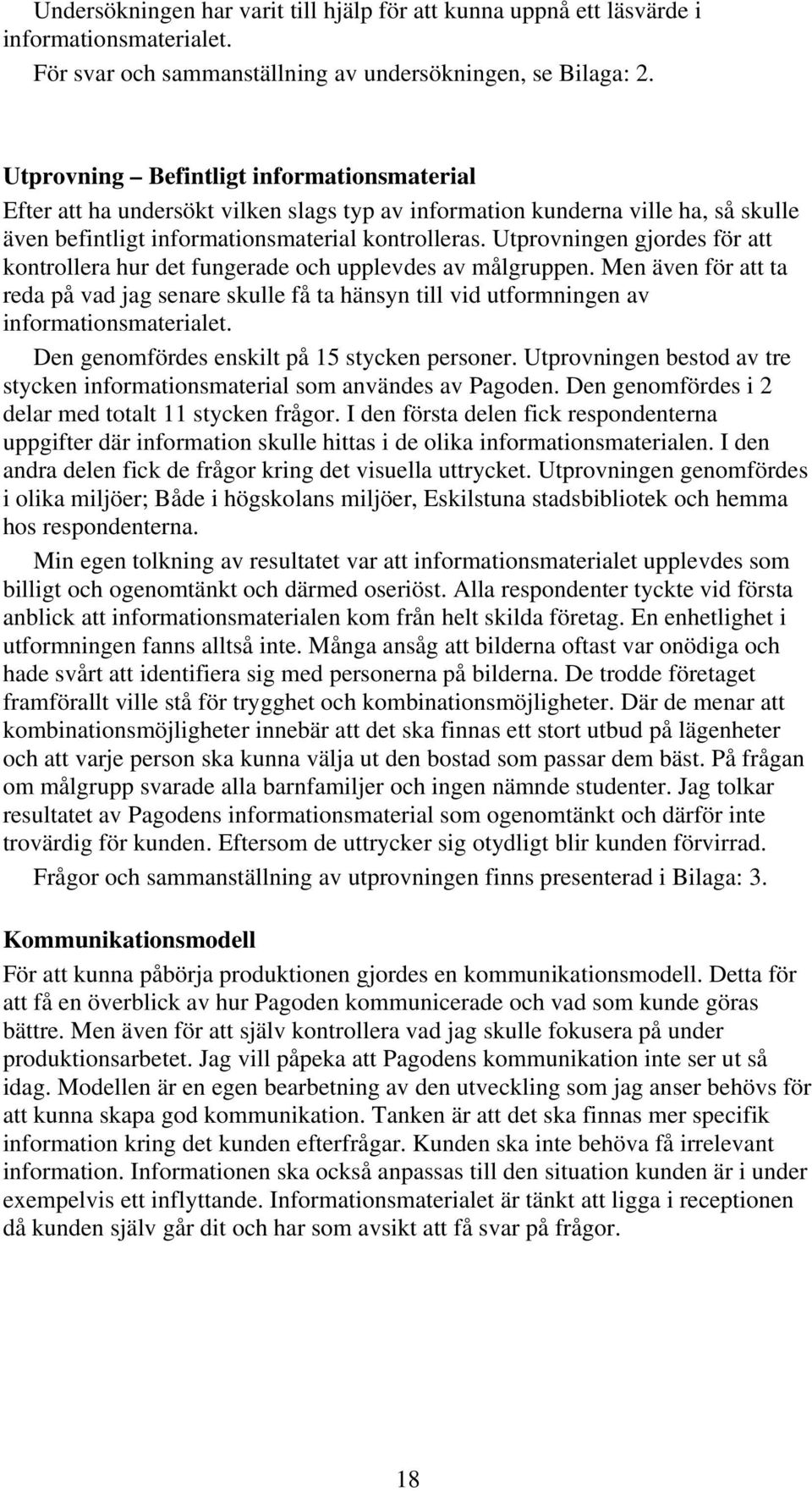 Utprovningen gjordes för att kontrollera hur det fungerade och upplevdes av målgruppen. Men även för att ta reda på vad jag senare skulle få ta hänsyn till vid utformningen av informationsmaterialet.