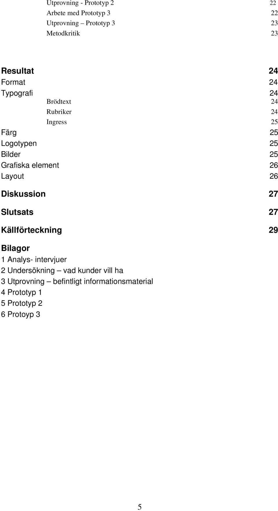 element 26 Layout 26 Diskussion 27 Slutsats 27 Källförteckning 29 Bilagor 1 Analys- intervjuer 2