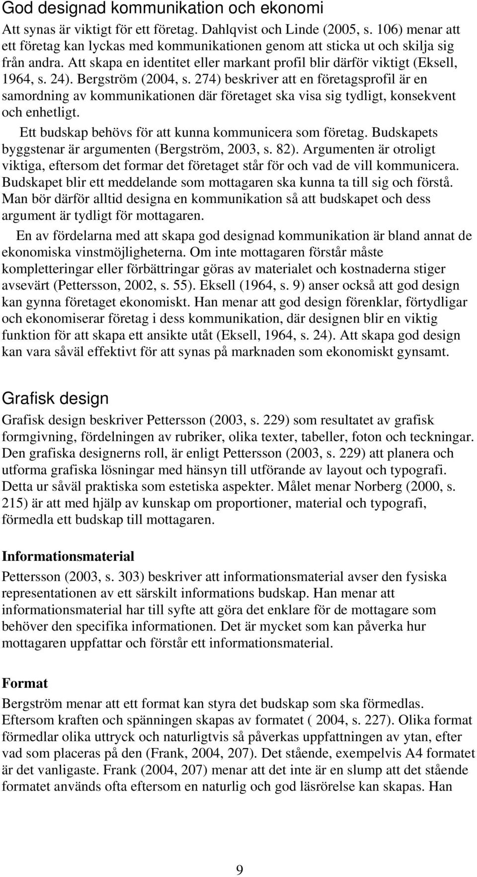 Bergström (2004, s. 274) beskriver att en företagsprofil är en samordning av kommunikationen där företaget ska visa sig tydligt, konsekvent och enhetligt.