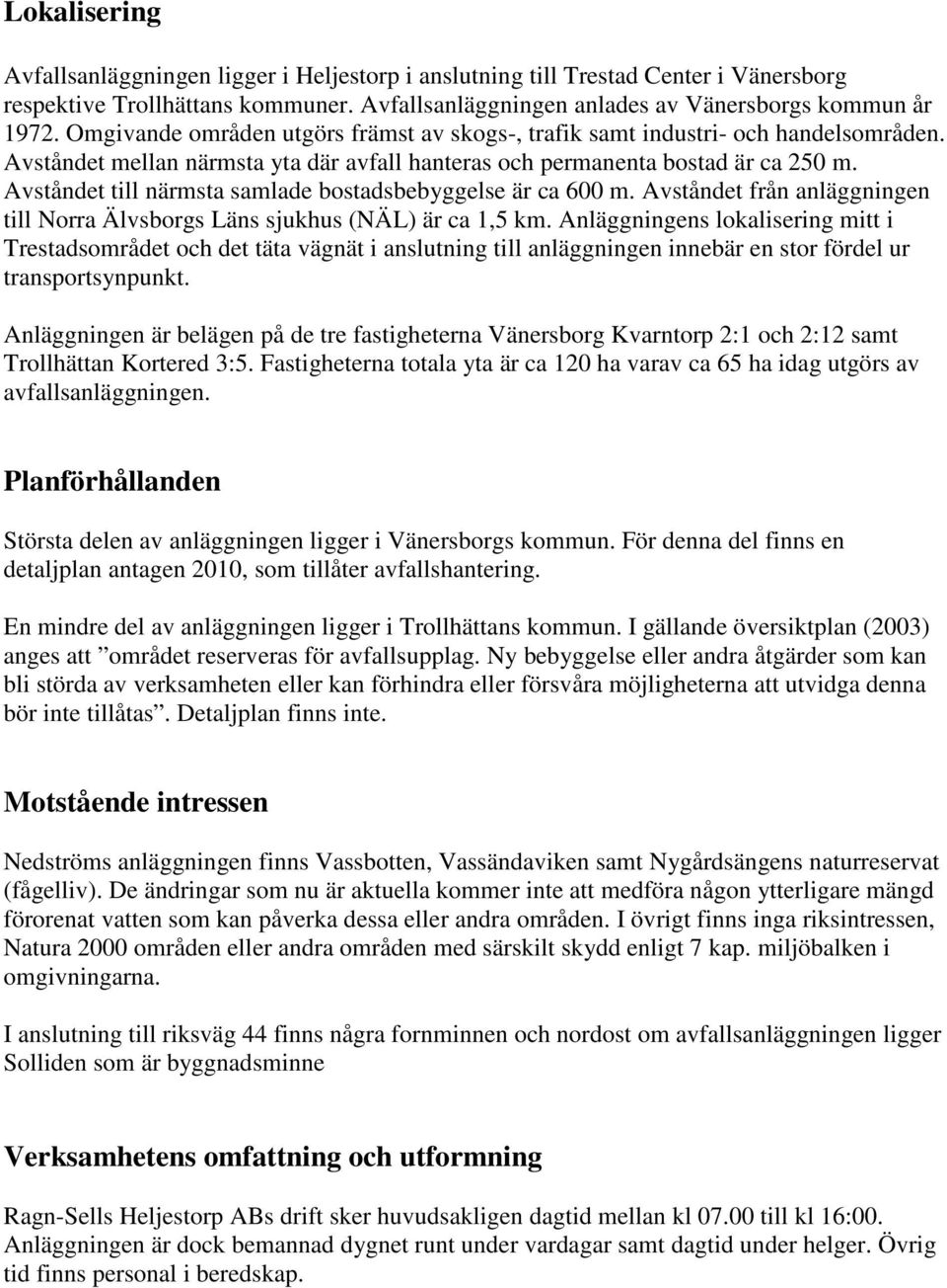 Avståndet till närmsta samlade bostadsbebyggelse är ca 6 m. Avståndet från anläggningen till Norra Älvsborgs Läns sjukhus (NÄL) är ca 1,5 km.