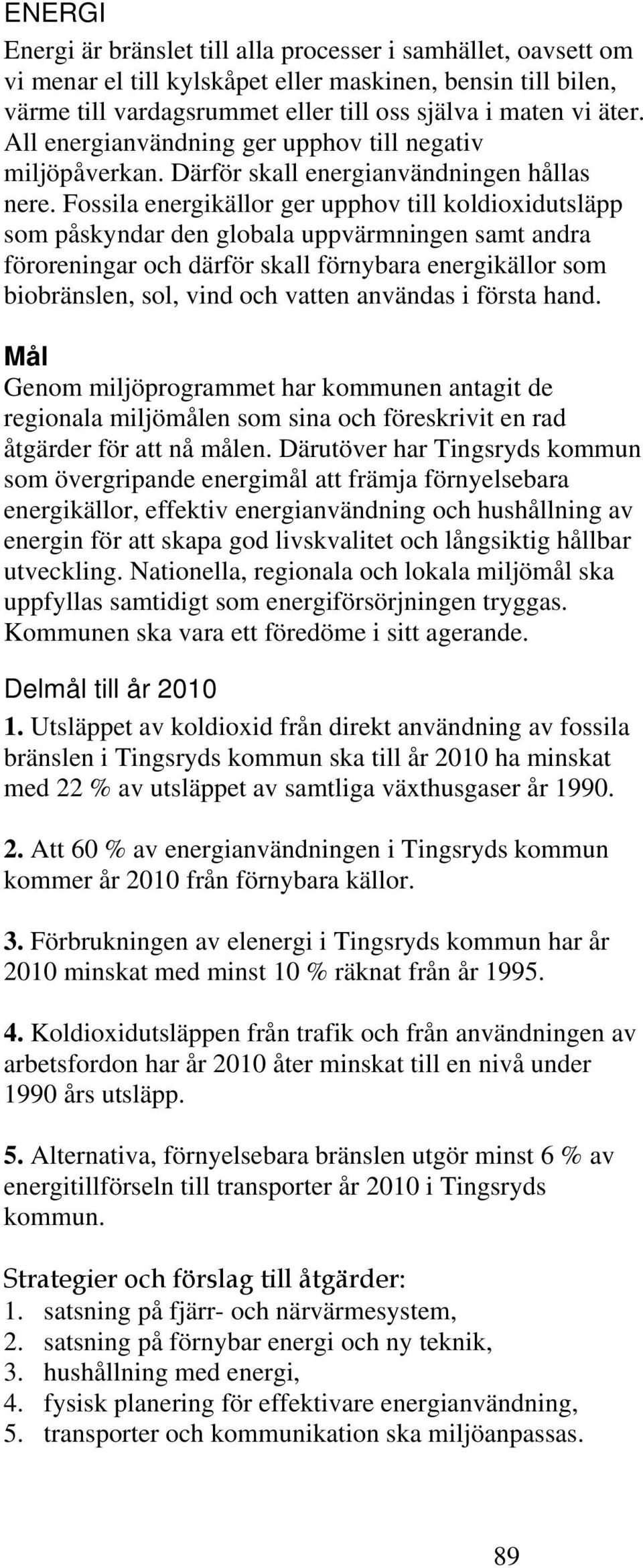 Fossila energikällor ger upphov till koldioxidutsläpp som påskyndar den globala uppvärmningen samt andra föroreningar och därför skall förnybara energikällor som biobränslen, sol, vind och vatten