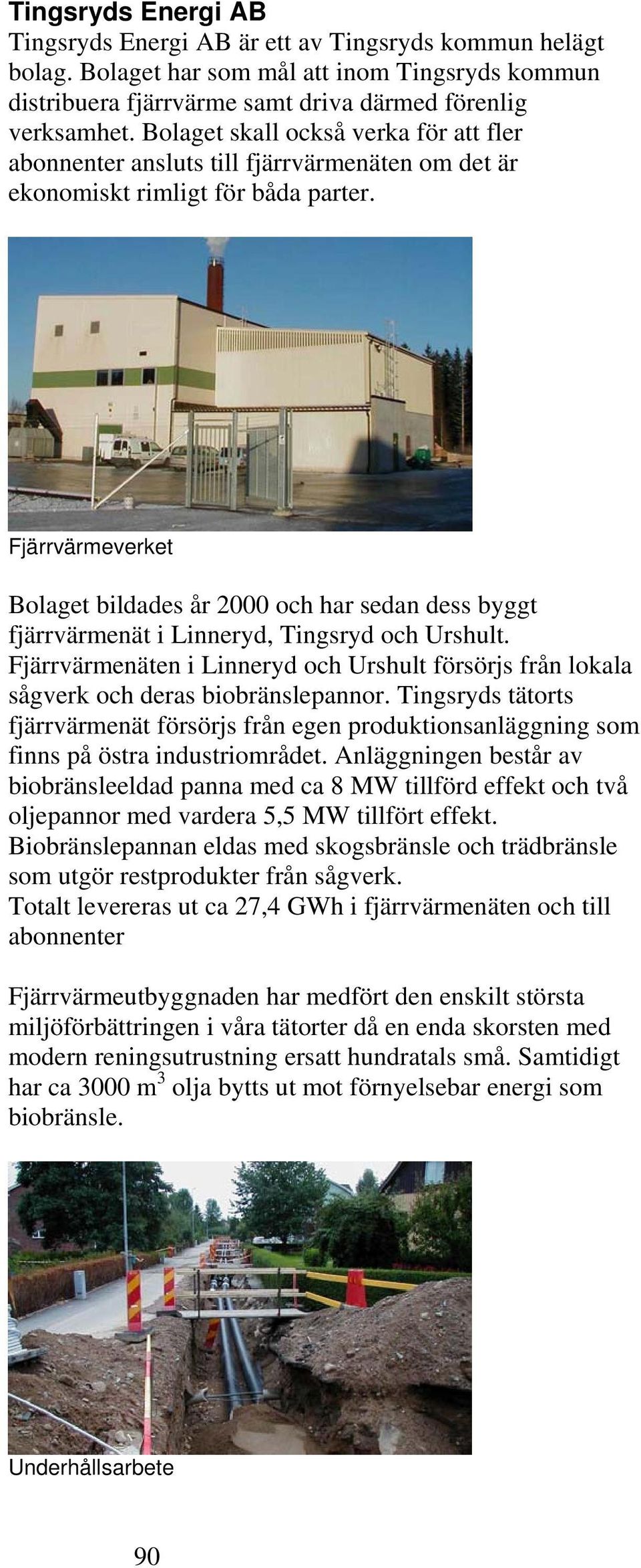 Fjärrvärmeverket Bolaget bildades år 2000 och har sedan dess byggt fjärrvärmenät i Linneryd, Tingsryd och Urshult.