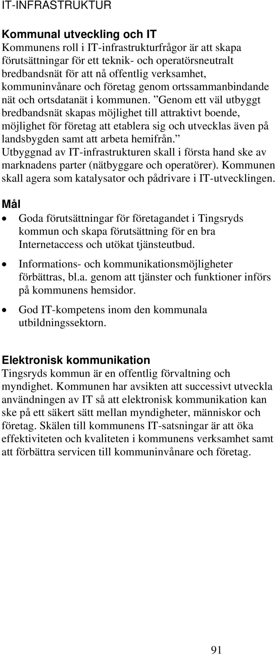 Genom ett väl utbyggt bredbandsnät skapas möjlighet till attraktivt boende, möjlighet för företag att etablera sig och utvecklas även på landsbygden samt att arbeta hemifrån.