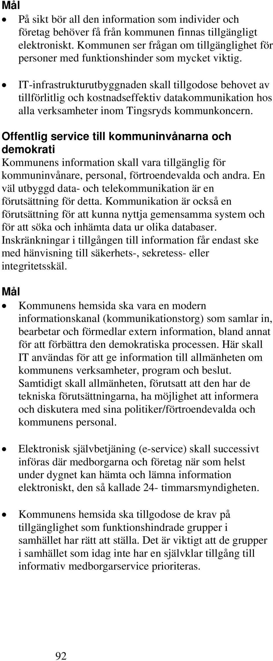 IT-infrastrukturutbyggnaden skall tillgodose behovet av tillförlitlig och kostnadseffektiv datakommunikation hos alla verksamheter inom Tingsryds kommunkoncern.