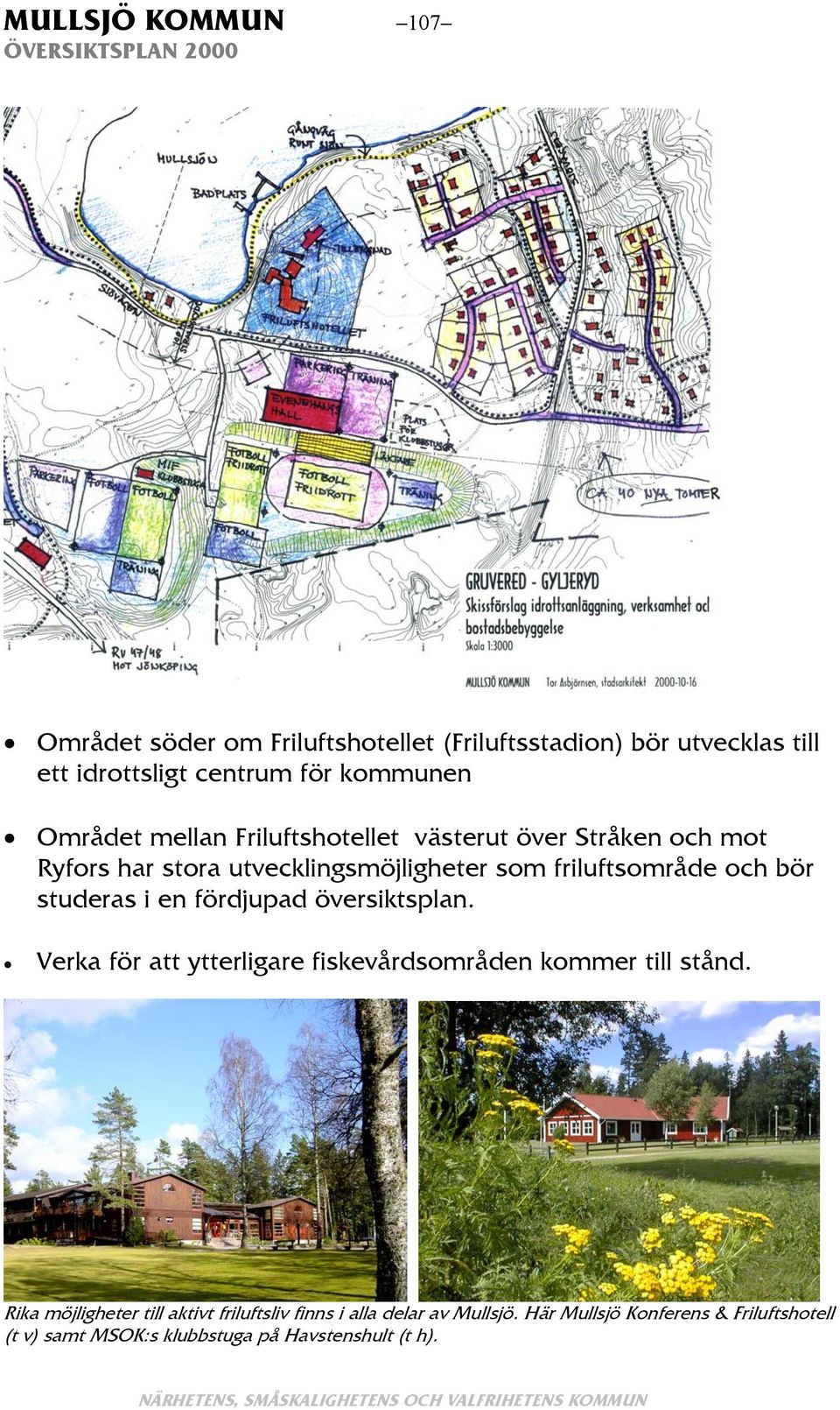 studeras i en fördjupad översiktsplan. Verka för att ytterligare fiskevårdsområden kommer till stånd.