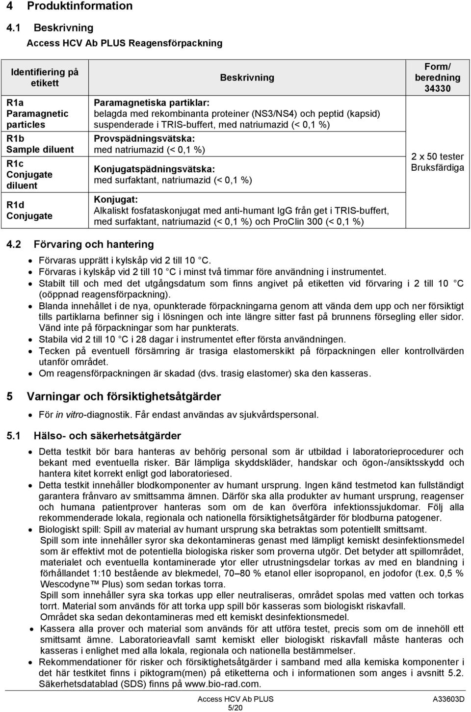 belagda med rekombinanta proteiner (NS3/NS4) och peptid (kapsid) suspenderade i TRIS-buffert, med natriumazid (< 0,1 %) Provspädningsvätska: med natriumazid (< 0,1 %) Konjugatspädningsvätska: med