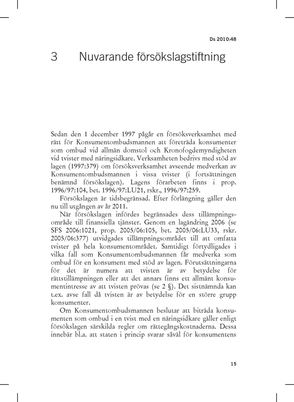 Verksamheten bedrivs med stöd av lagen (1997:379) om försöksverksamhet avseende medverkan av Konsumentombudsmannen i vissa tvister (i fortsättningen benämnd försökslagen).