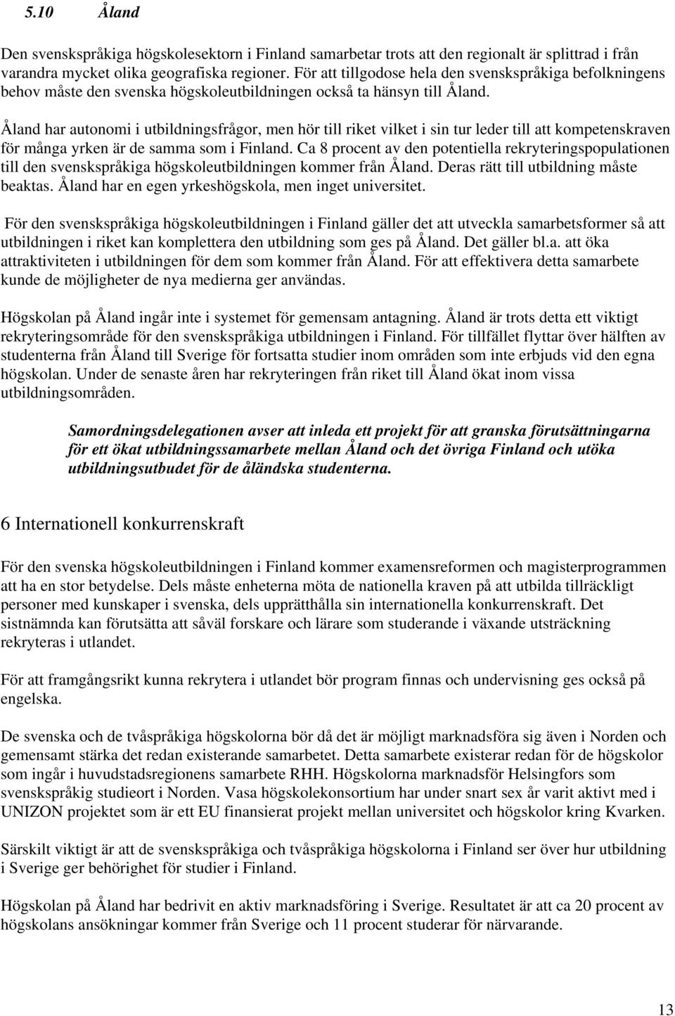 Åland har autonomi i utbildningsfrågor, men hör till riket vilket i sin tur leder till att kompetenskraven för många yrken är de samma som i Finland.