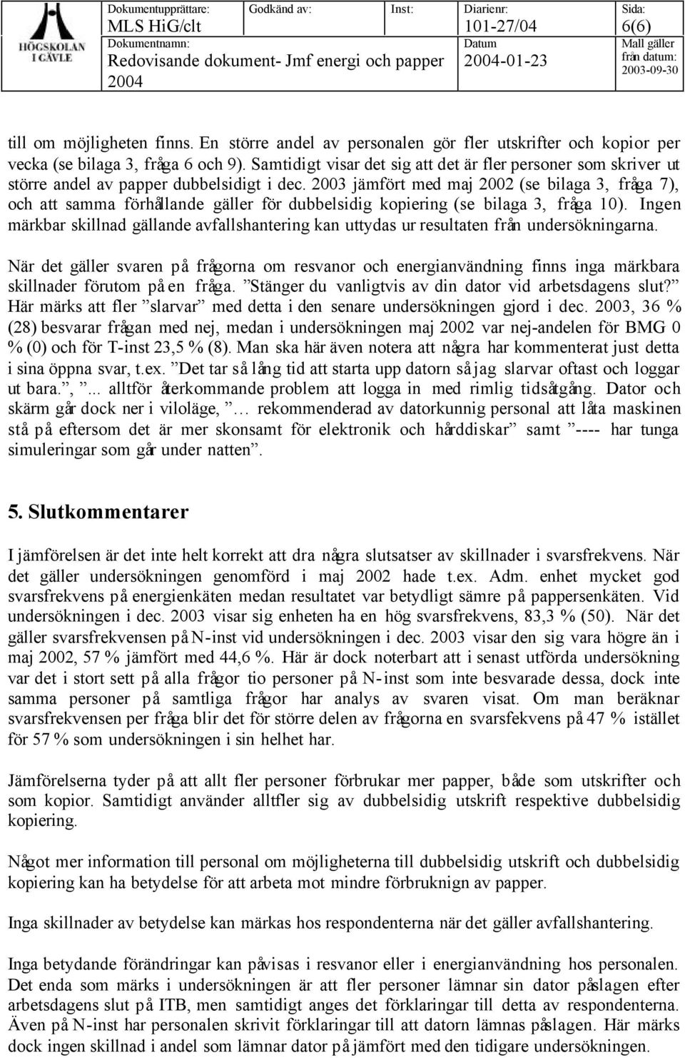 2003 jämfört med maj 2002 (se bilaga 3, fråga 7), och att samma förhållande gäller för dubbelsidig kopiering (se bilaga 3, fråga 10).