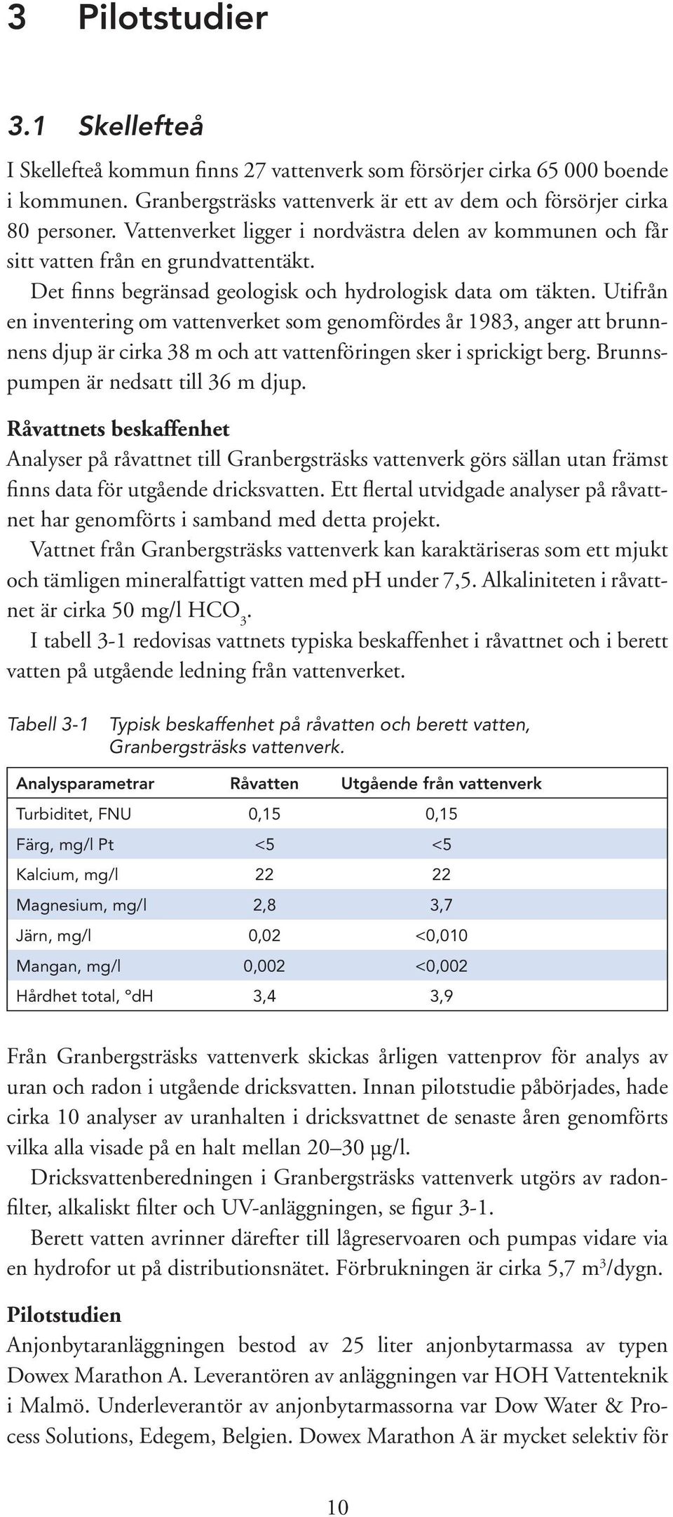 Utifrån en inventering om vattenverket som genomfördes år 1983, anger att brunnnens djup är cirka 38 m och att vattenföringen sker i sprickigt berg. Brunnspumpen är nedsatt till 36 m djup.