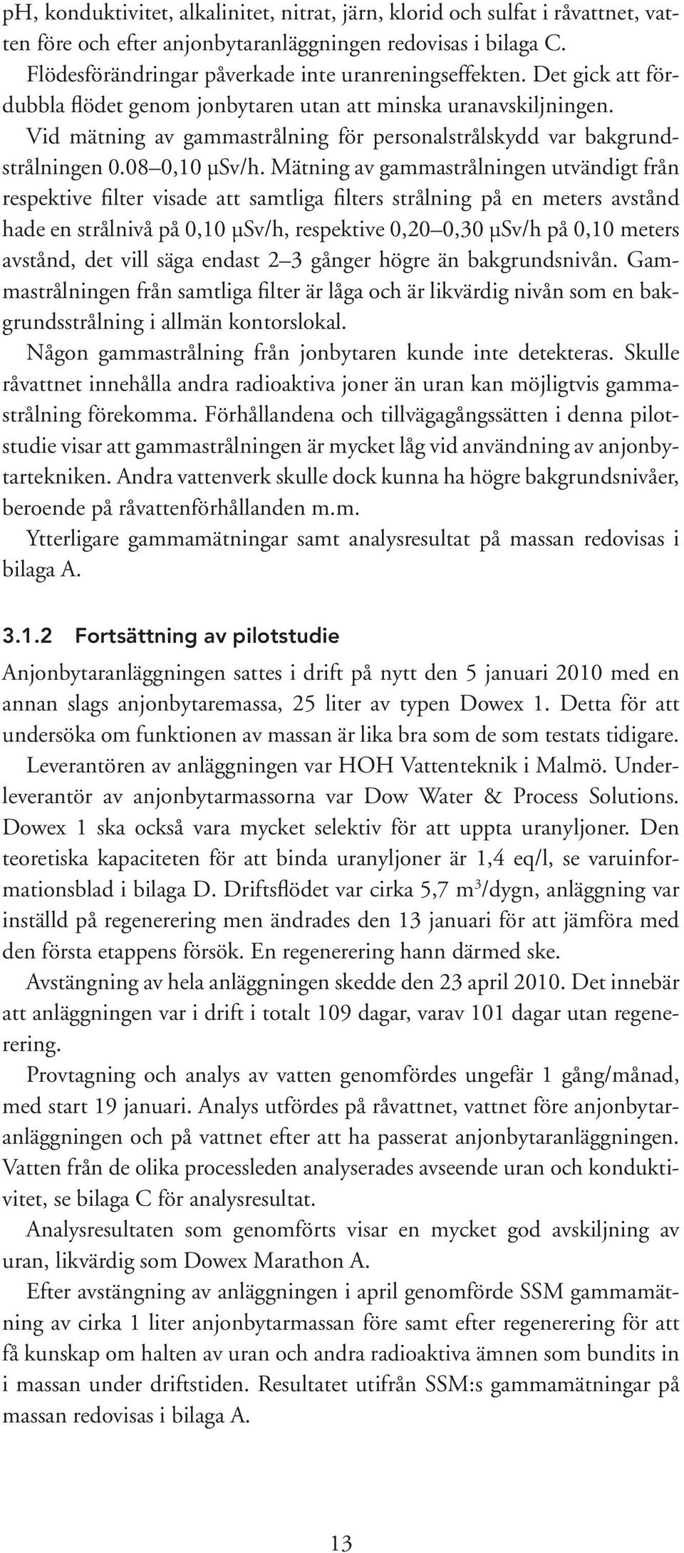 Mätning av gammastrålningen utvändigt från respektive filter visade att samtliga filters strålning på en meters avstånd hade en strålnivå på 0,10 µsv/h, respektive 0,20 0,30 µsv/h på 0,10 meters